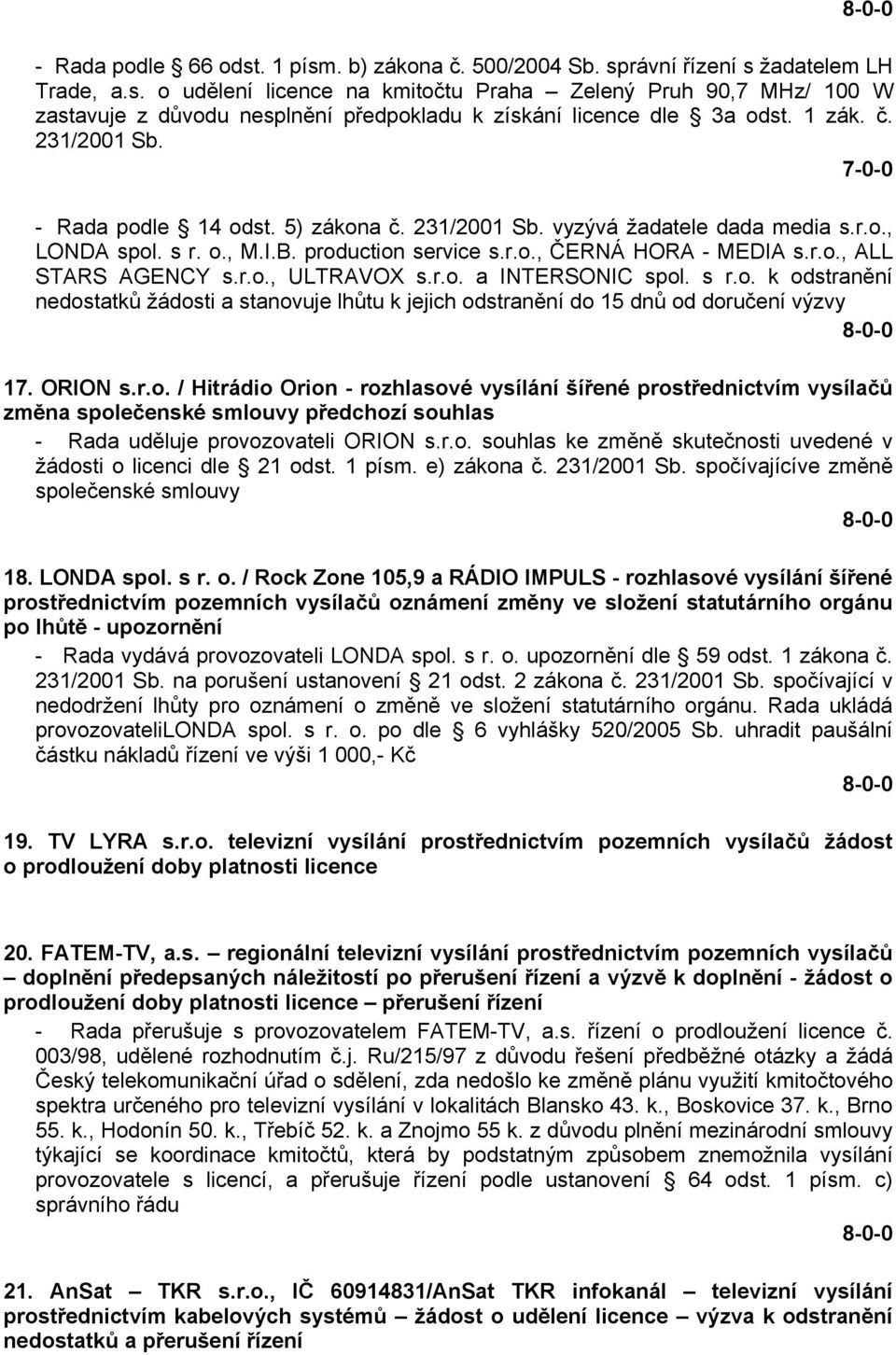 r.o., ULTRAVOX s.r.o. a INTERSONIC spol. s r.o. k odstranění nedostatků žádosti a stanovuje lhůtu k jejich odstranění do 15 dnů od doručení výzvy 17. ORION s.r.o. / Hitrádio Orion - rozhlasové vysílání šířené prostřednictvím vysílačů změna společenské smlouvy předchozí souhlas - Rada uděluje provozovateli ORION s.