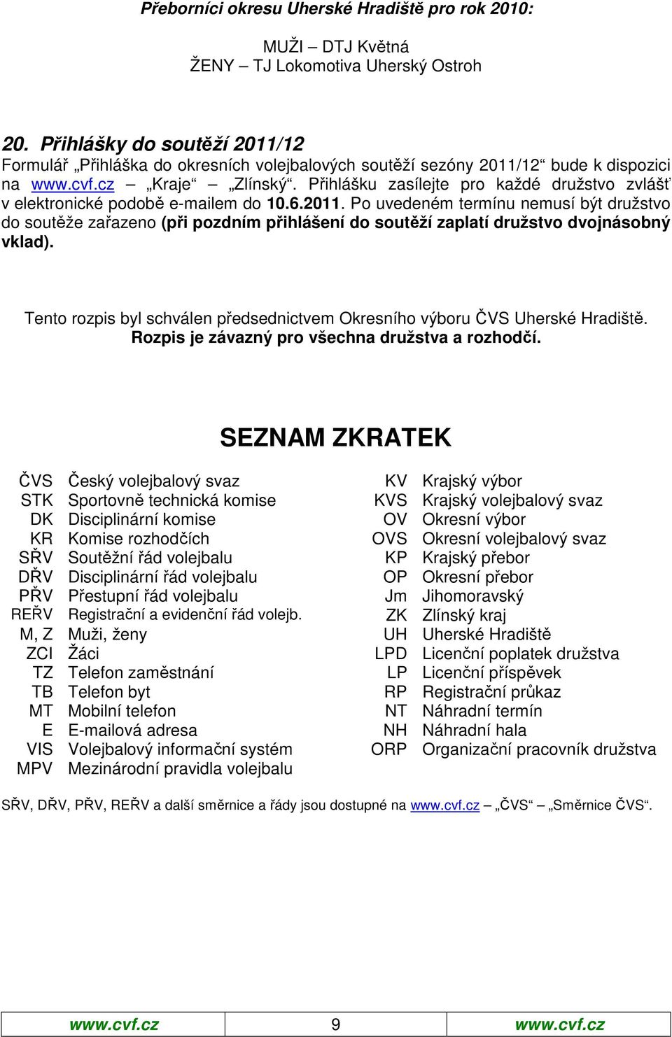 Přihlášku zasílejte pro každé družstvo zvlášť v elektronické podobě e-mailem do 10.6.2011.