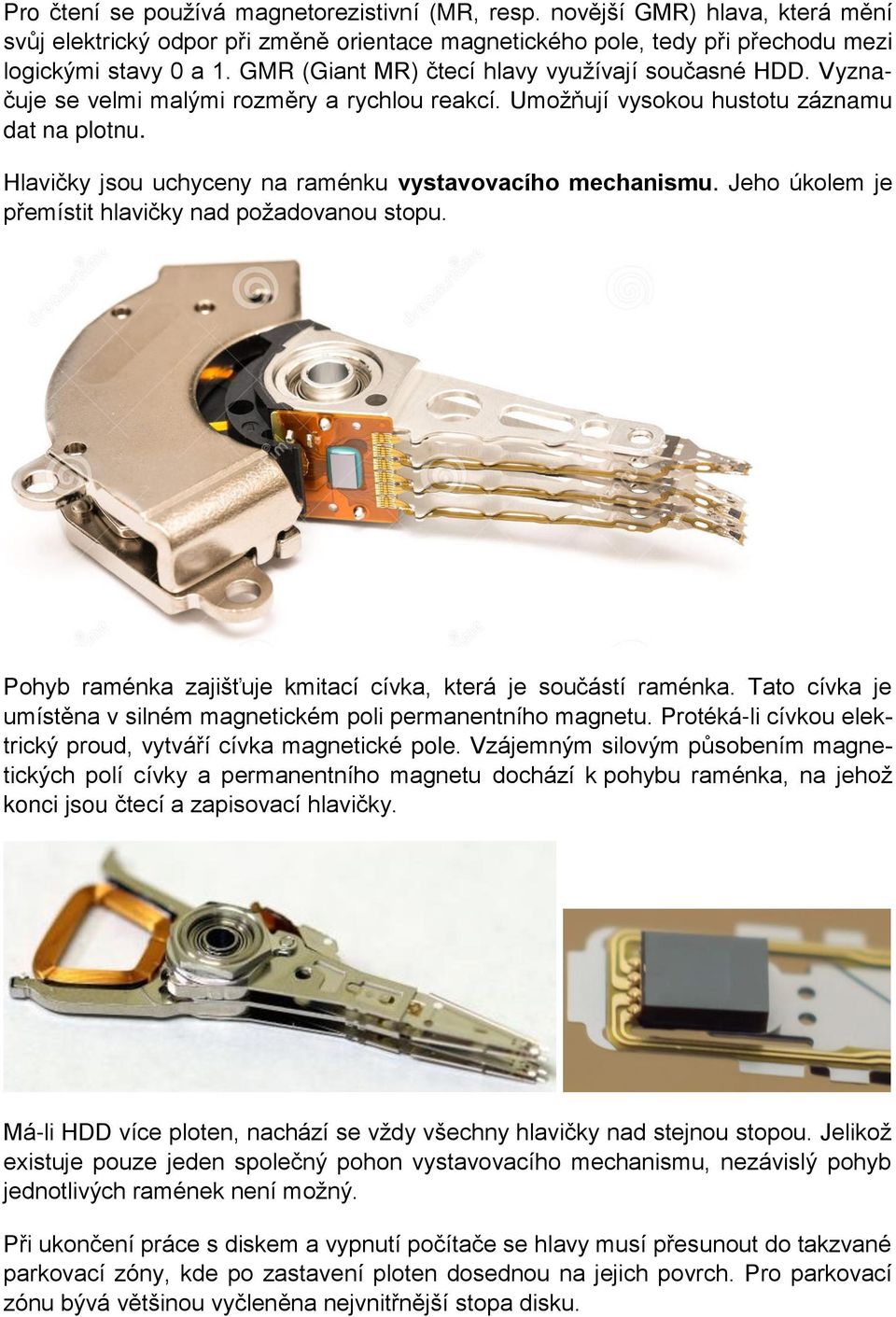 Hlavičky jsou uchyceny na raménku vystavovacího mechanismu. Jeho úkolem je přemístit hlavičky nad požadovanou stopu. Pohyb raménka zajišťuje kmitací cívka, která je součástí raménka.