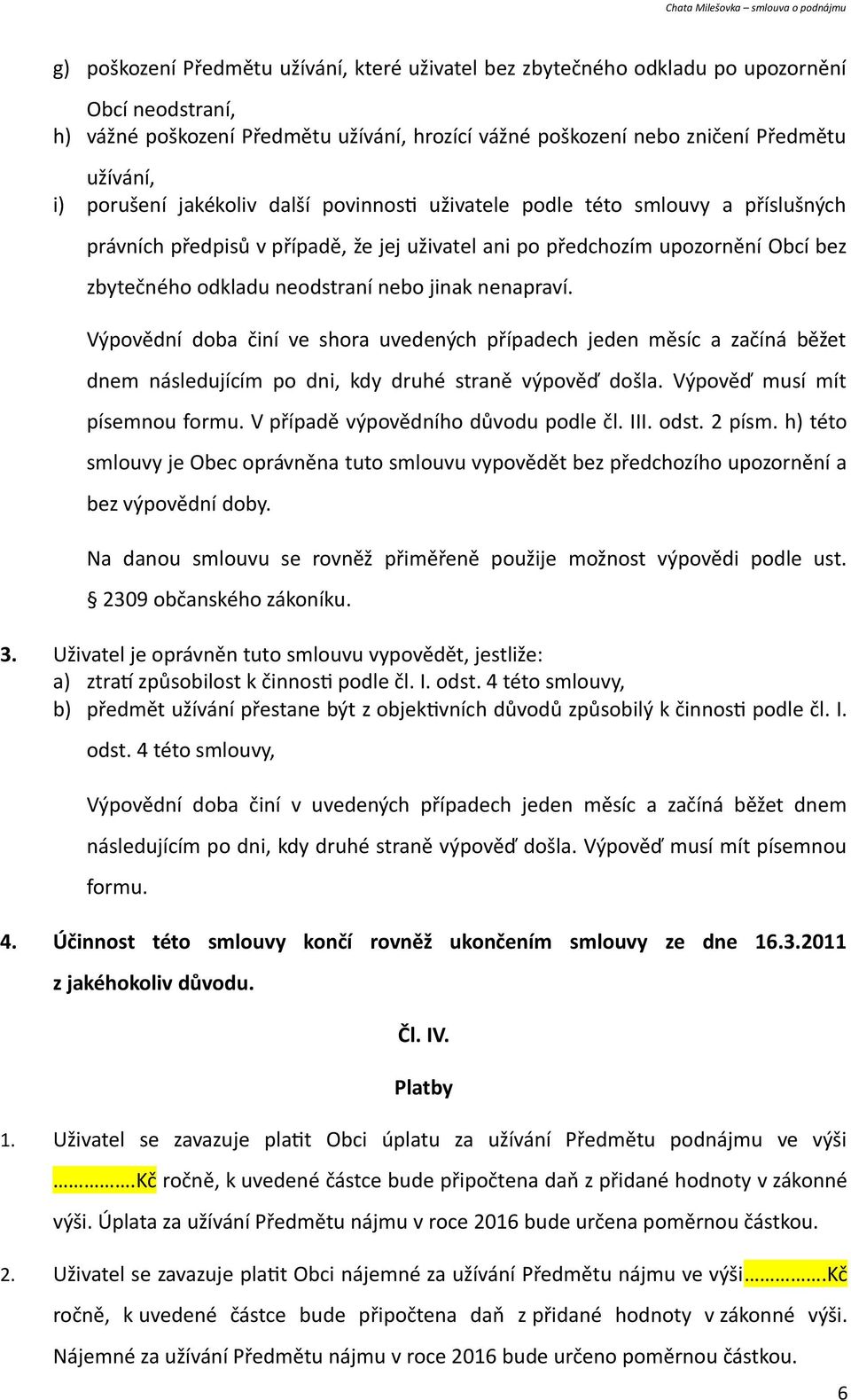 jinak nenapraví. Výpovědní doba činí ve shora uvedených případech jeden měsíc a začíná běžet dnem následujícím po dni, kdy druhé straně výpověď došla. Výpověď musí mít písemnou formu.
