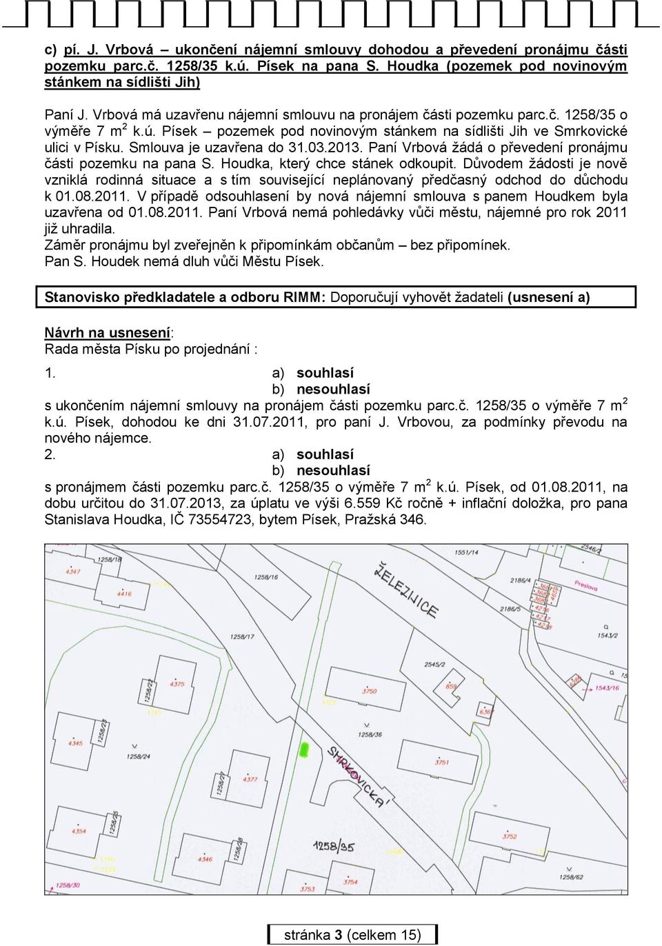 Smlouva je uzavřena do 31.03.2013. Paní Vrbová žádá o převedení pronájmu části pozemku na pana S. Houdka, který chce stánek odkoupit.
