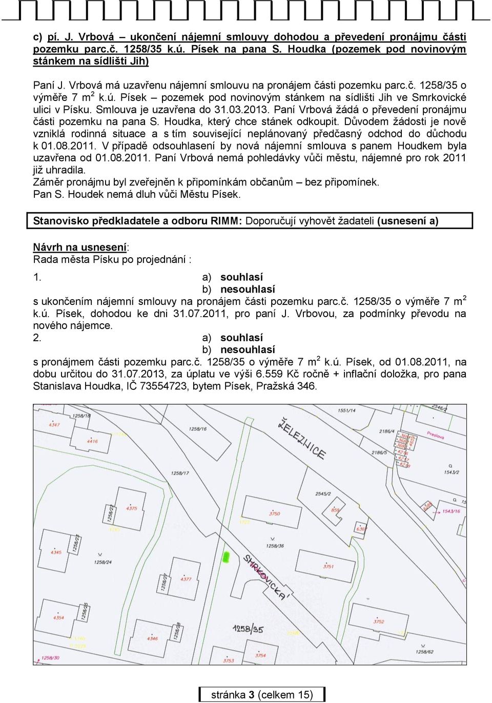 Smlouva je uzavřena do 31.03.2013. Paní Vrbová žádá o převedení pronájmu části pozemku na pana S. Houdka, který chce stánek odkoupit.