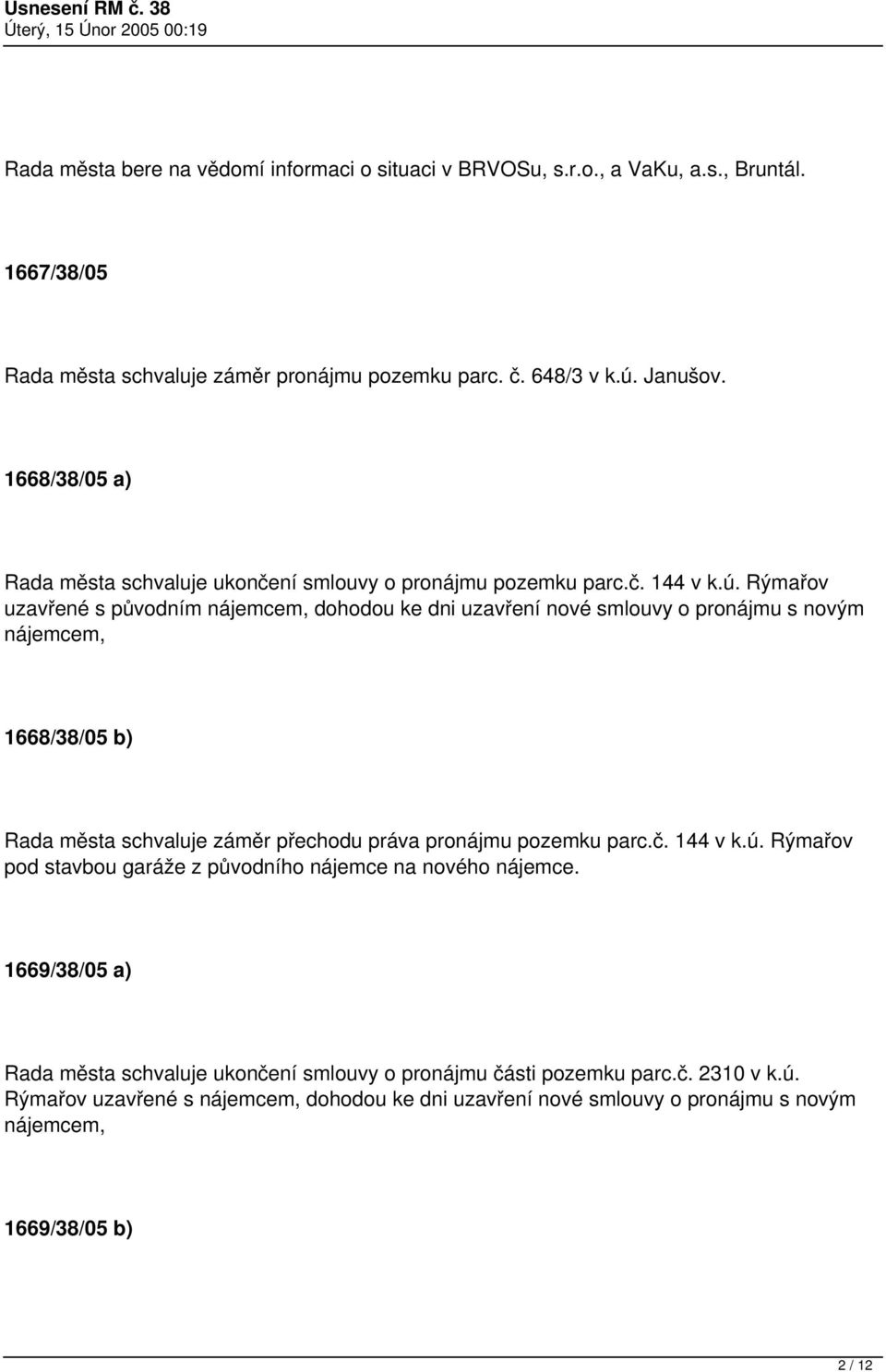 Rýmařov uzavřené s původním nájemcem, dohodou ke dni uzavření nové smlouvy o pronájmu s novým nájemcem, 1668/38/05 b) Rada města schvaluje záměr přechodu práva pronájmu pozemku parc.č.