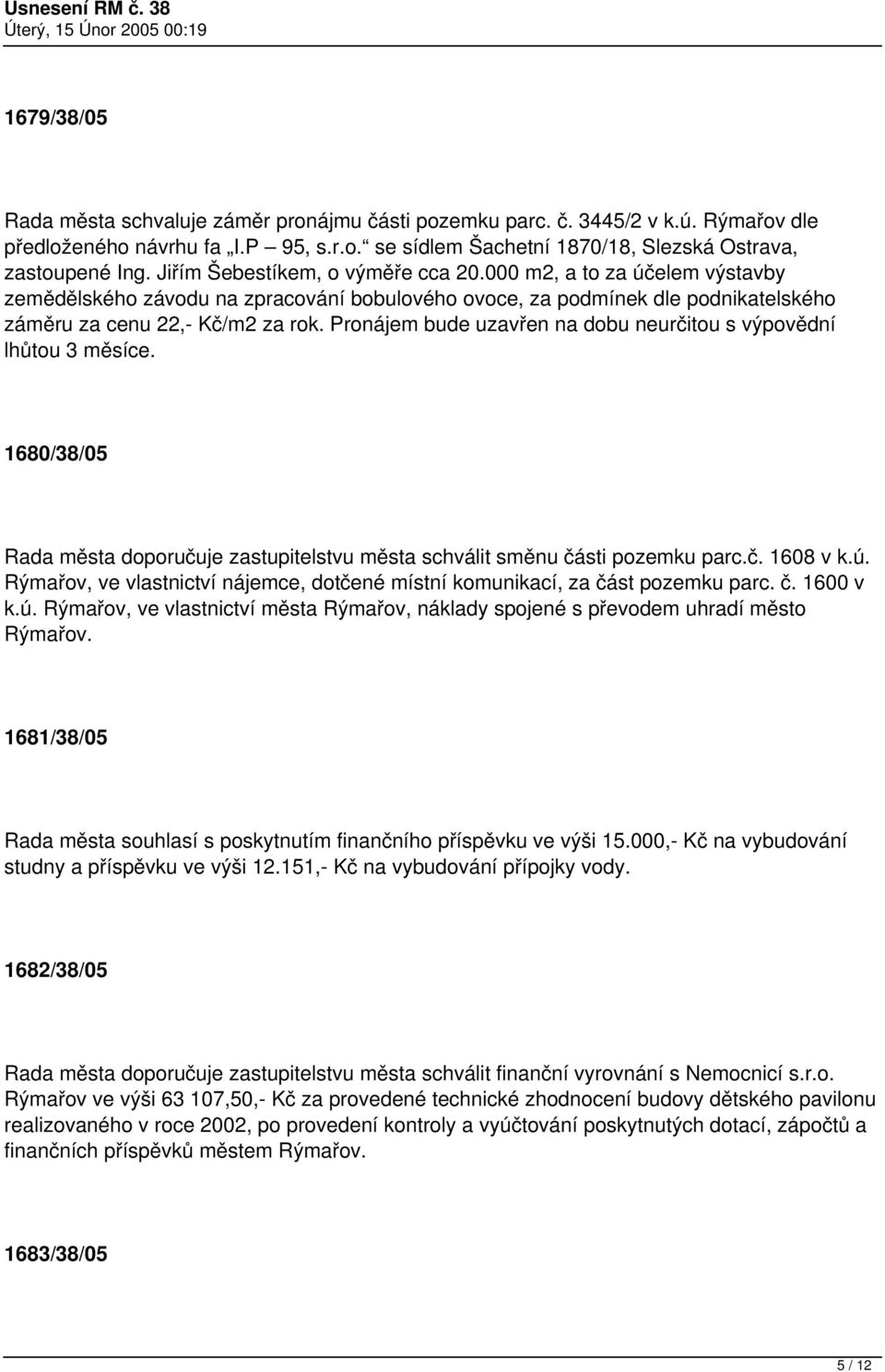 Pronájem bude uzavřen na dobu neurčitou s výpovědní lhůtou 3 měsíce. 1680/38/05 Rada města doporučuje zastupitelstvu města schválit směnu části pozemku parc.č. 1608 v k.ú.