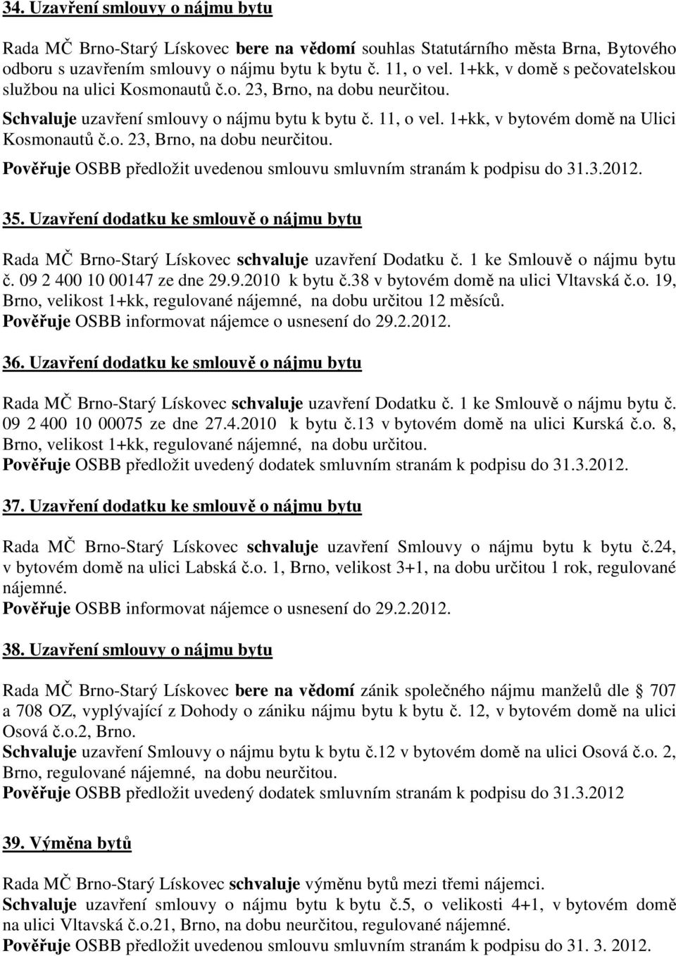 3.2012. 35. Uzavření dodatku ke smlouvě o nájmu bytu Rada MČ Brno-Starý Lískovec schvaluje uzavření Dodatku č. 1 ke Smlouvě o nájmu bytu č. 09 2 400 10 00147 ze dne 29.9.2010 k bytu č.