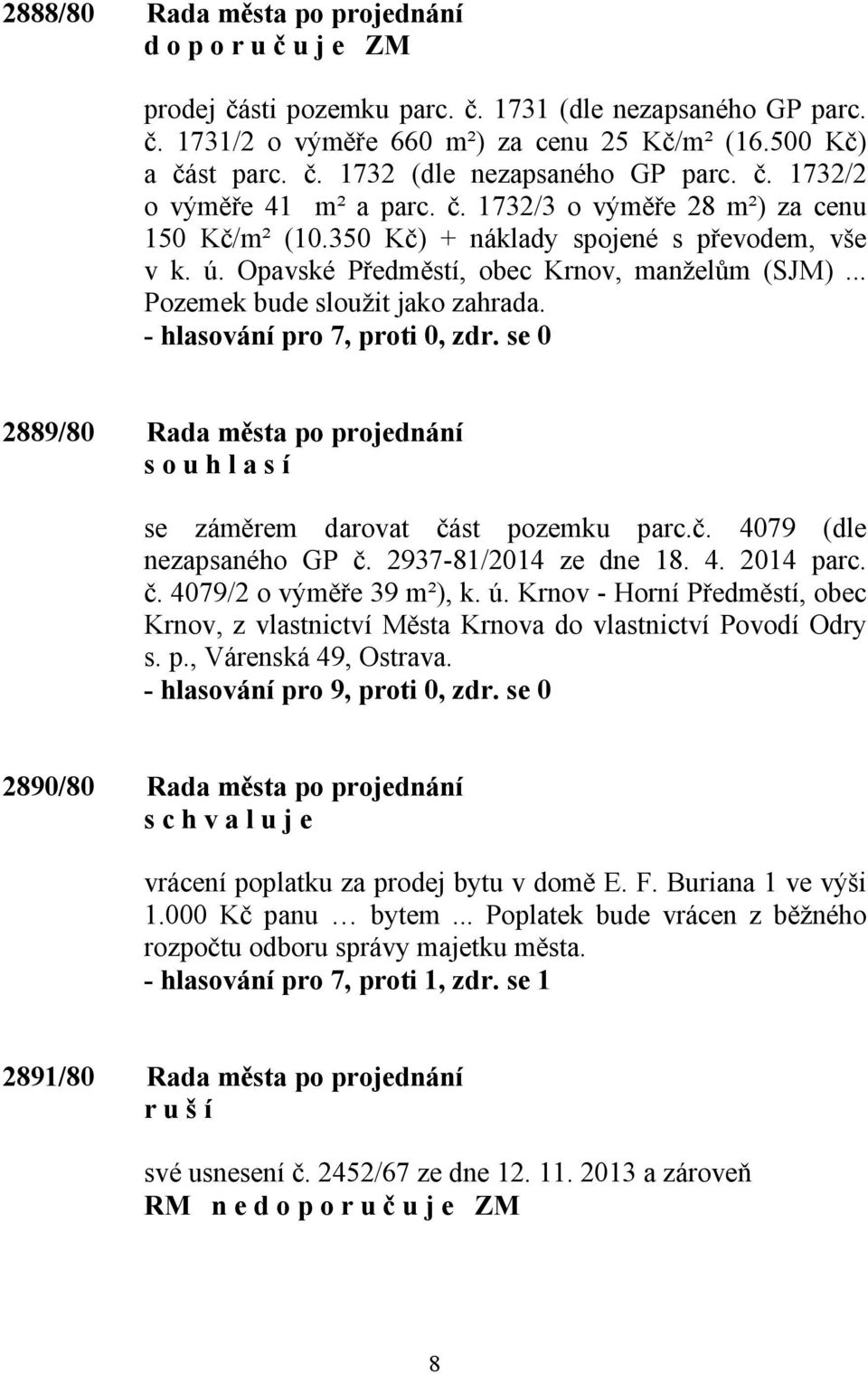 - hlasování pro 7, proti 0, zdr. se 0 2889/80 Rada města po projednání s o u h l a s í se záměrem darovat část pozemku parc.č. 4079 (dle nezapsaného GP č. 2937-81/2014 ze dne 18. 4. 2014 parc. č. 4079/2 o výměře 39 m²), k.