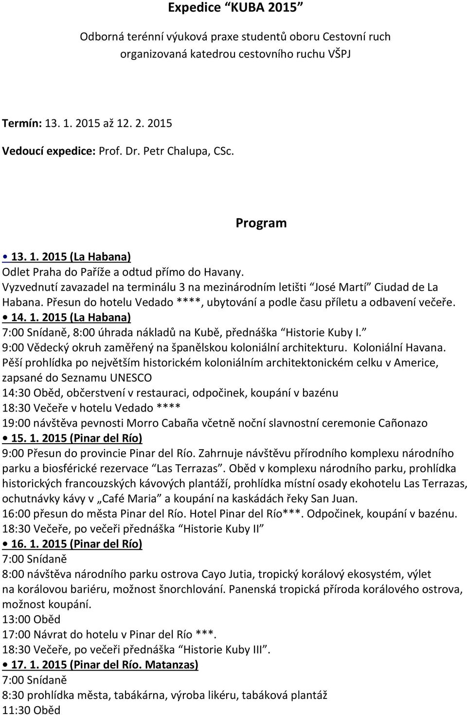 Přesun do hotelu Vedado ****, ubytování a podle času příletu a odbavení večeře. 14. 1. 2015 (La Habana), 8:00 úhrada nákladů na Kubě, přednáška Historie Kuby I.