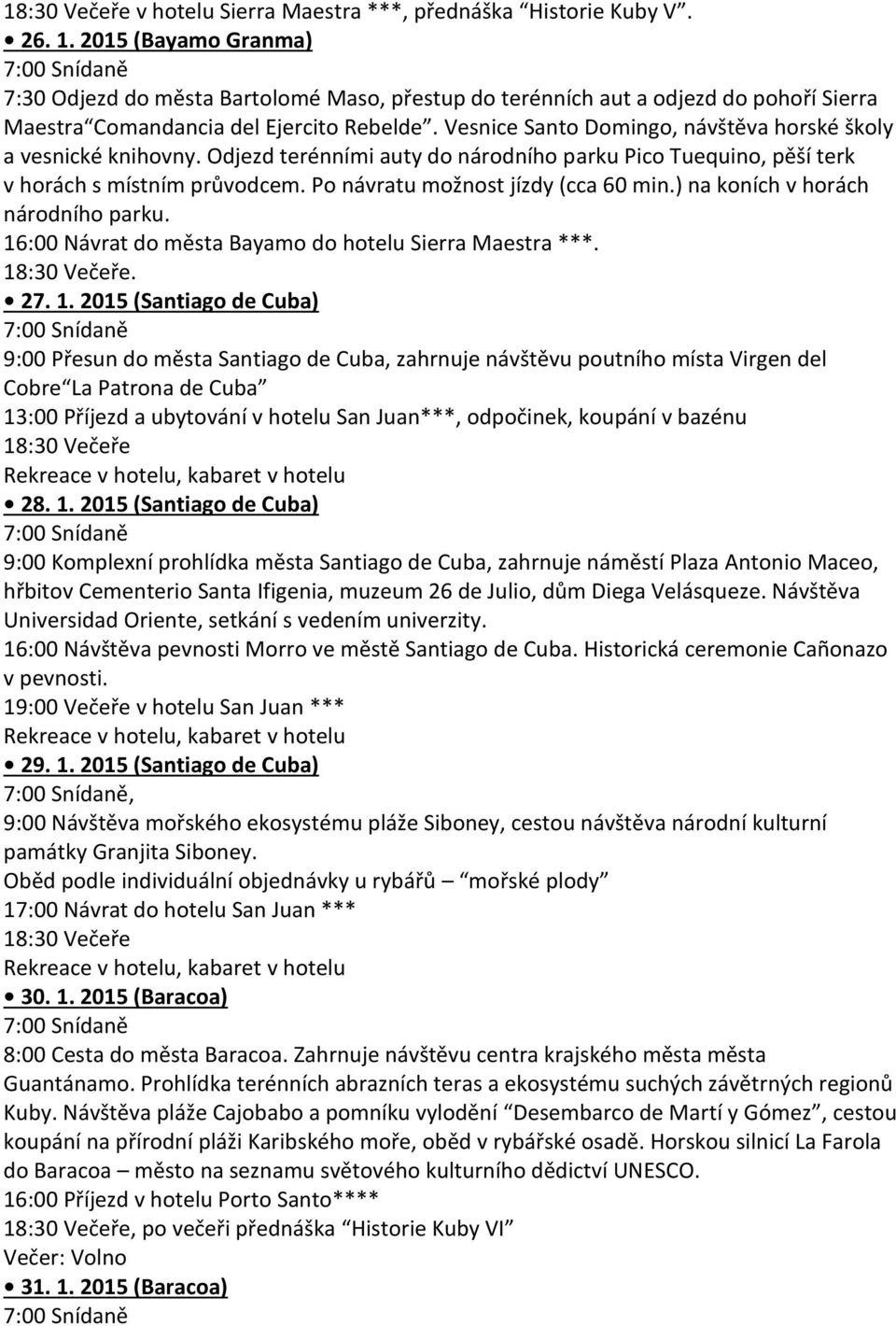 Vesnice Santo Domingo, návštěva horské školy a vesnické knihovny. Odjezd terénními auty do národního parku Pico Tuequino, pěší terk v horách s místním průvodcem. Po návratu možnost jízdy (cca 60 min.