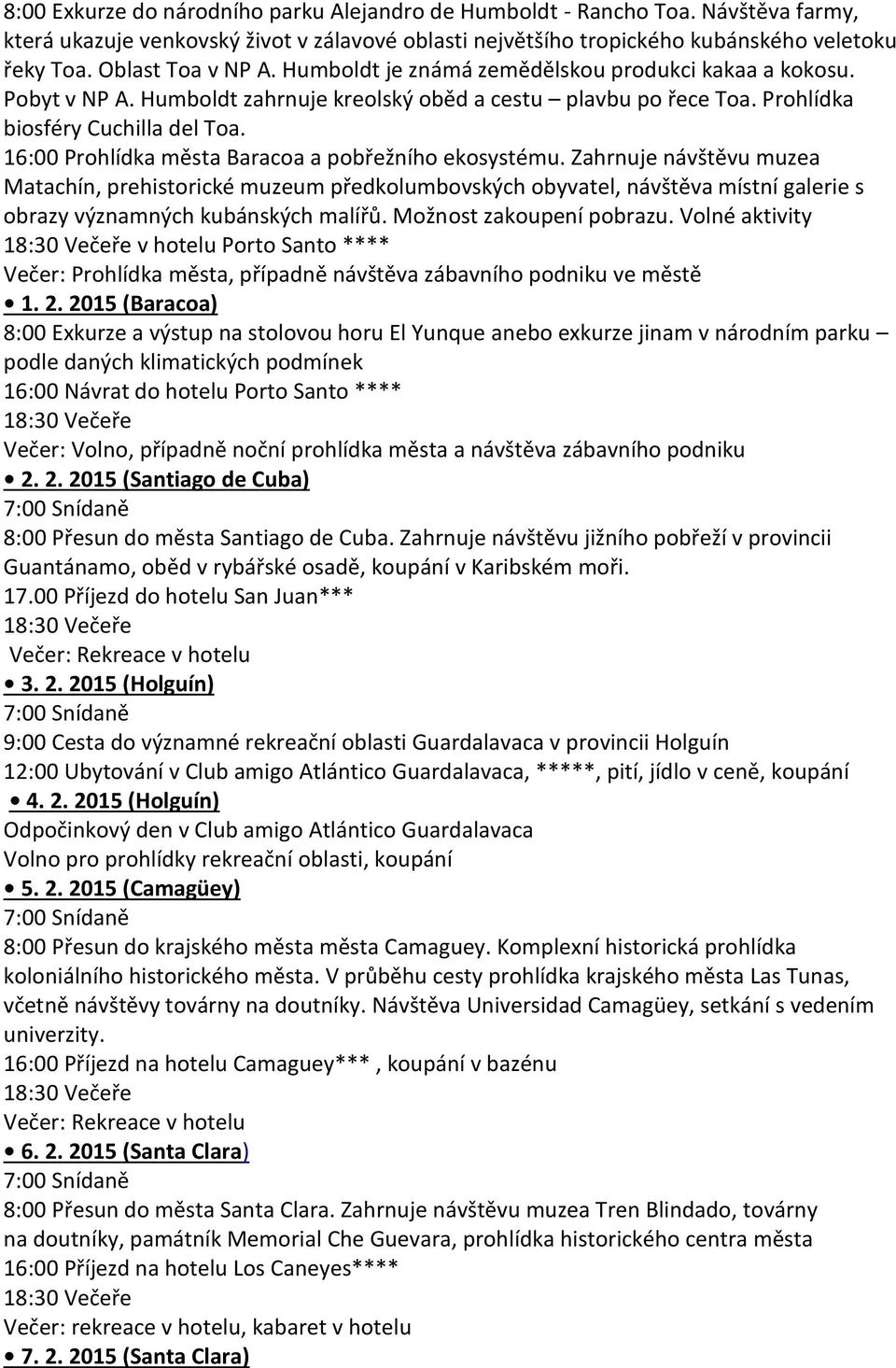 16:00 Prohlídka města Baracoa a pobřežního ekosystému. Zahrnuje návštěvu muzea Matachín, prehistorické muzeum předkolumbovských obyvatel, návštěva místní galerie s obrazy významných kubánských malířů.