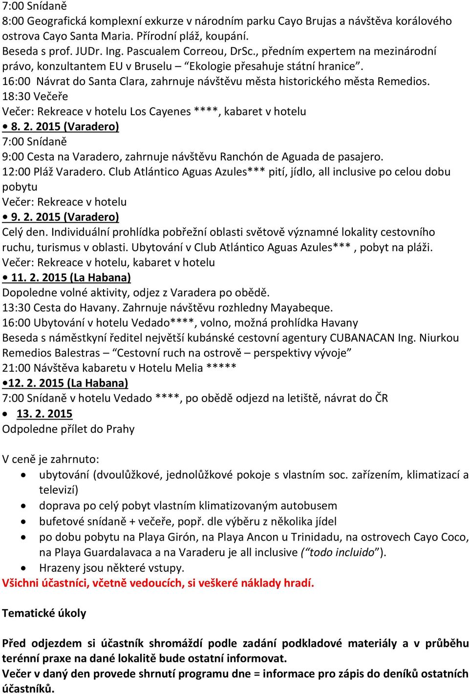 Večer: Rekreace v hotelu Los Cayenes ****, kabaret v hotelu 8. 2. 2015 (Varadero) 9:00 Cesta na Varadero, zahrnuje návštěvu Ranchón de Aguada de pasajero. 12:00 Pláž Varadero.