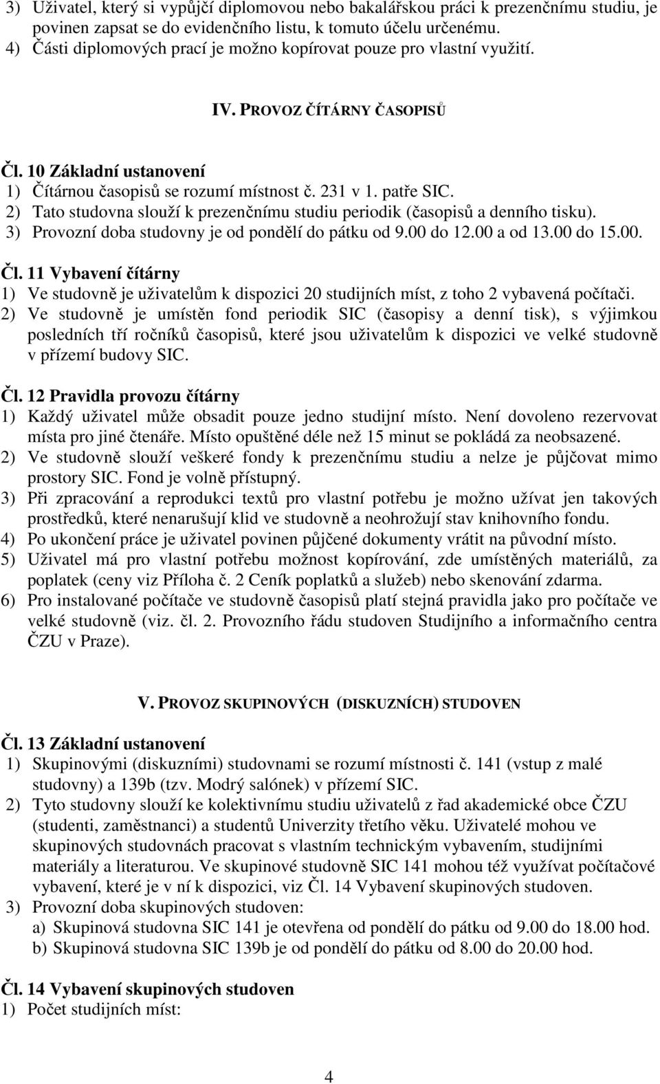 2) Tato studovna slouží k prezenčnímu studiu periodik (časopisů a denního tisku). 3) Provozní doba studovny je od pondělí do pátku od 9.00 do 12.00 a od 13.00 do 15.00. Čl.
