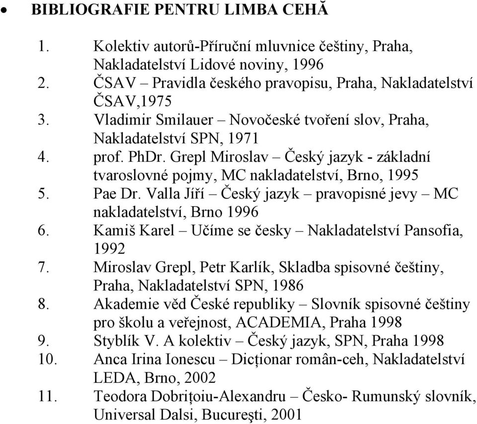 Valla Jíří Český jazyk pravopisné jevy MC nakladatelství, Brno 1996 6. Kamiš Karel Učíme se česky Nakladatelství Pansofia, 1992 7.