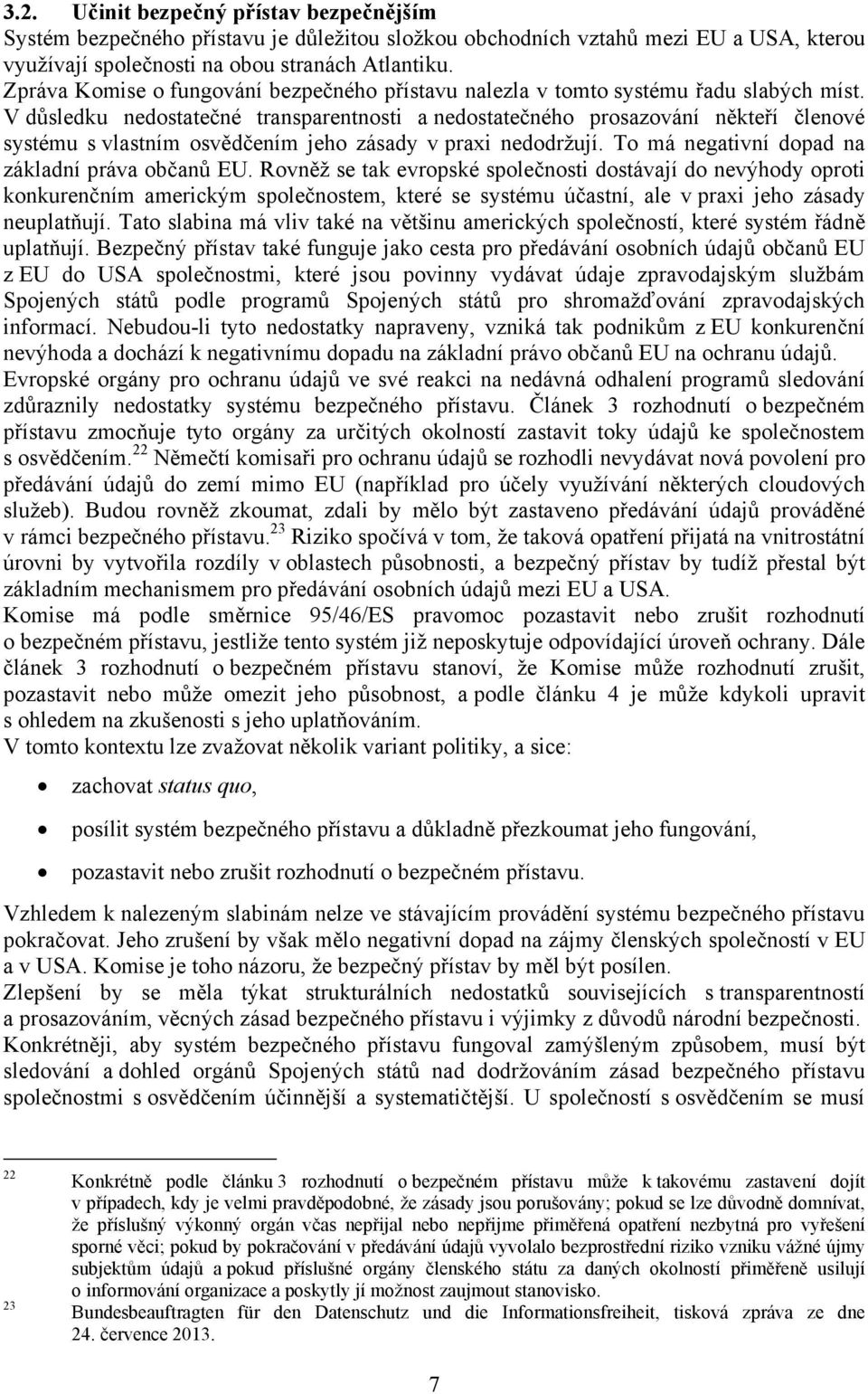 V důsledku nedostatečné transparentnosti a nedostatečného prosazování někteří členové systému s vlastním osvědčením jeho zásady v praxi nedodržují. To má negativní dopad na základní práva občanů EU.