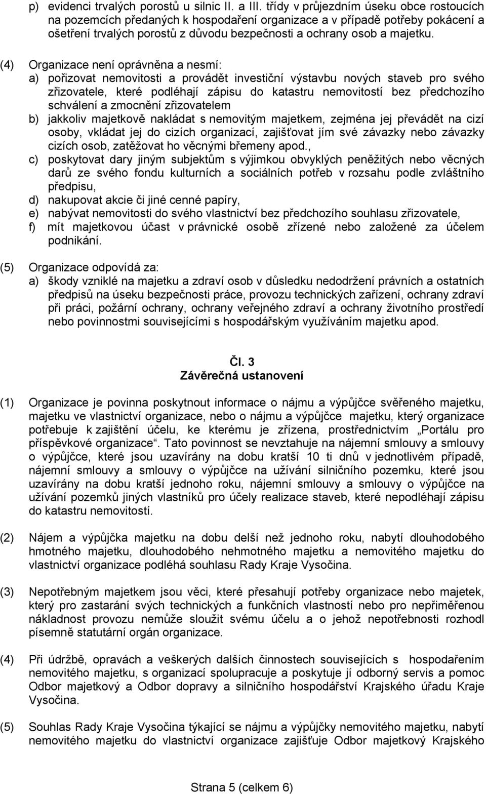 (4) Organizace není oprávněna a nesmí: a) pořizovat nemovitosti a provádět investiční výstavbu nových staveb pro svého zřizovatele, které podléhají zápisu do katastru nemovitostí bez předchozího