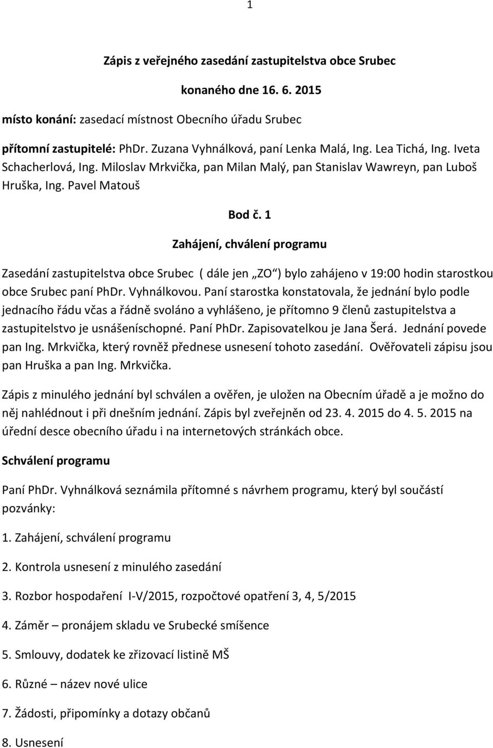 1 Zahájení, chválení programu Zasedání zastupitelstva obce Srubec ( dále jen ZO ) bylo zahájeno v 19:00 hodin starostkou obce Srubec paní PhDr. Vyhnálkovou.