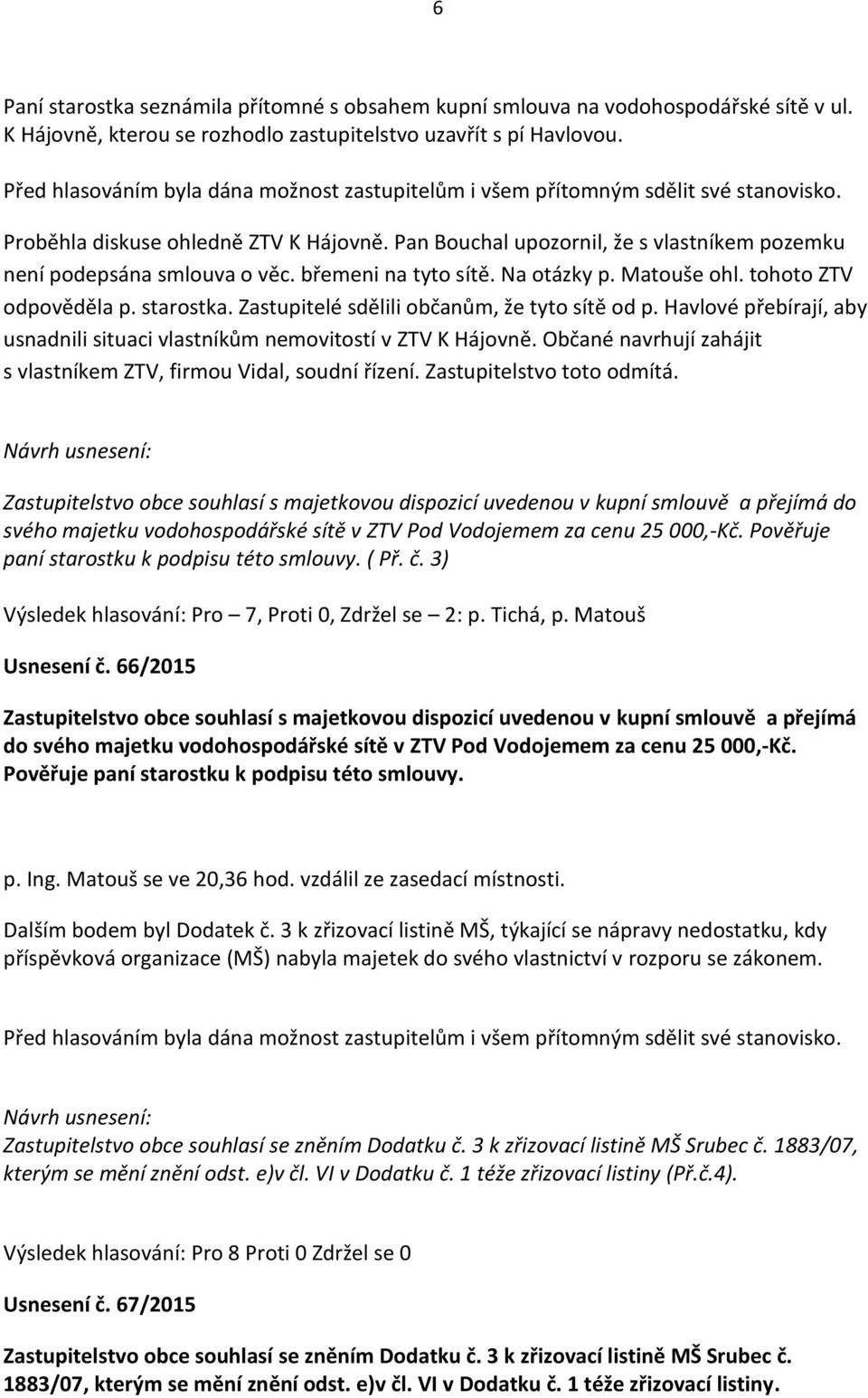 Zastupitelé sdělili občanům, že tyto sítě od p. Havlové přebírají, aby usnadnili situaci vlastníkům nemovitostí v ZTV K Hájovně. Občané navrhují zahájit s vlastníkem ZTV, firmou Vidal, soudní řízení.