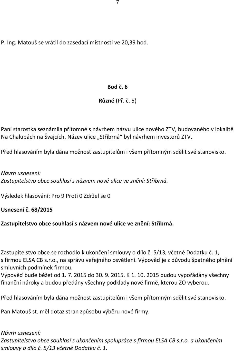 68/2015 Zastupitelstvo obce souhlasí s názvem nové ulice ve znění: Stříbrná. Zastupitelstvo obce se rozhodlo k ukončení smlouvy o dílo č. 5/13, včetně Dodatku č. 1, s firmou ELSA CB s.r.o., na správu veřejného osvětlení.