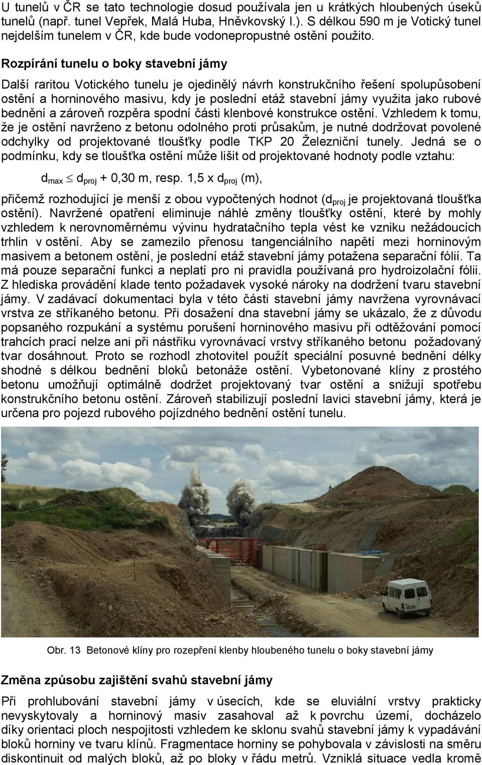 Rozpírání tunelu o boky stavební jámy Další raritou Votického tunelu je ojedinělý návrh konstrukčního řešení spolupůsobení ostění a horninového masivu, kdy je poslední etáž stavební jámy využita jako