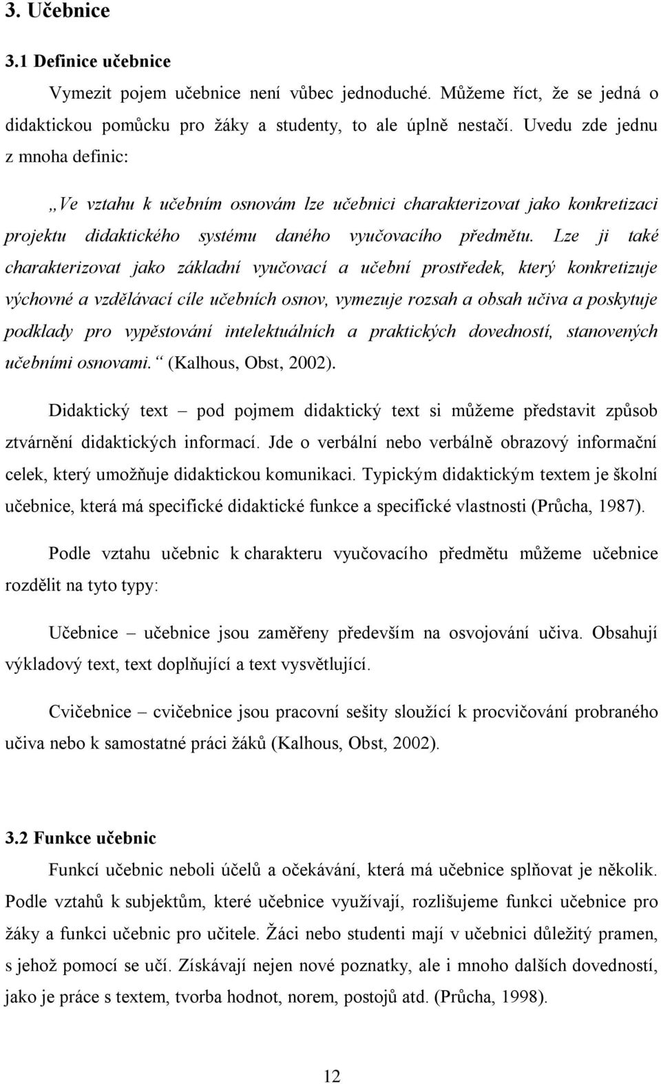 Lze ji také charakterizovat jako základní vyučovací a učební prostředek, který konkretizuje výchovné a vzdělávací cíle učebních osnov, vymezuje rozsah a obsah učiva a poskytuje podklady pro