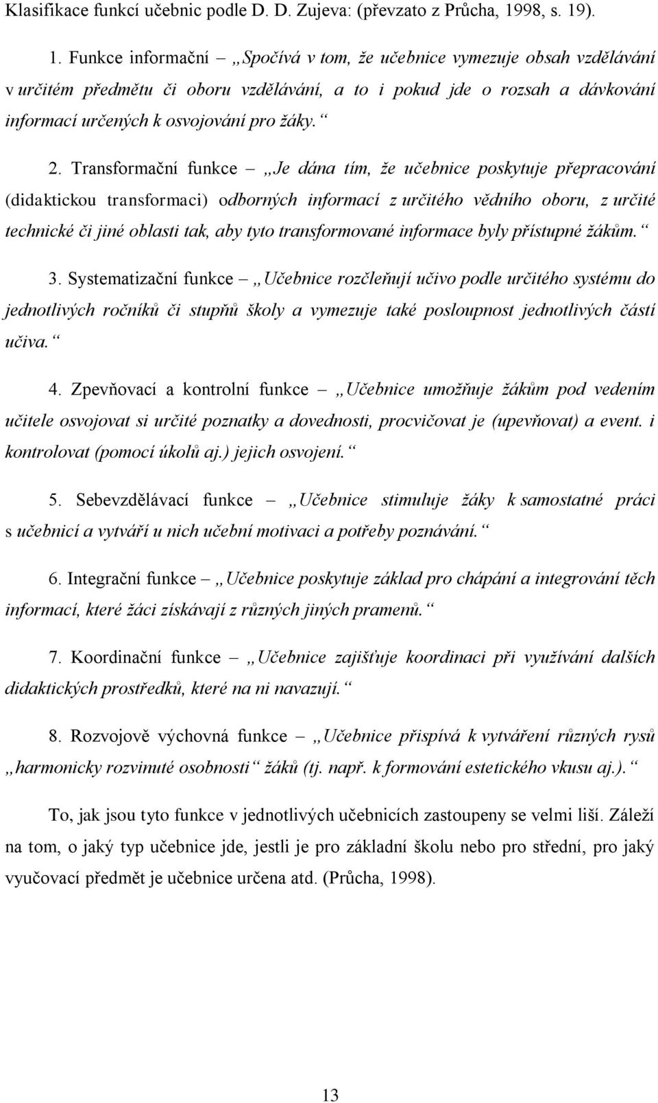 2. Transformační funkce Je dána tím, že učebnice poskytuje přepracování (didaktickou transformaci) odborných informací z určitého vědního oboru, z určité technické či jiné oblasti tak, aby tyto