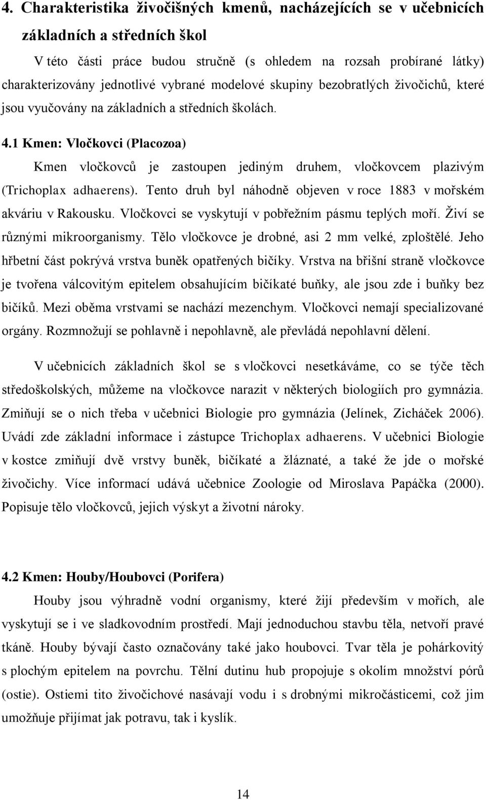 1 Kmen: Vločkovci (Placozoa) Kmen vločkovců je zastoupen jediným druhem, vločkovcem plazivým (Trichoplax adhaerens). Tento druh byl náhodně objeven v roce 1883 v mořském akváriu v Rakousku.