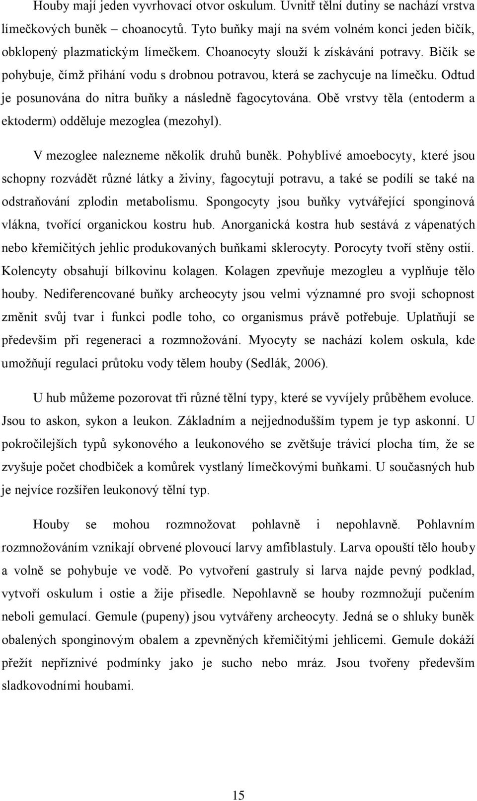 Obě vrstvy těla (entoderm a ektoderm) odděluje mezoglea (mezohyl). V mezoglee nalezneme několik druhů buněk.