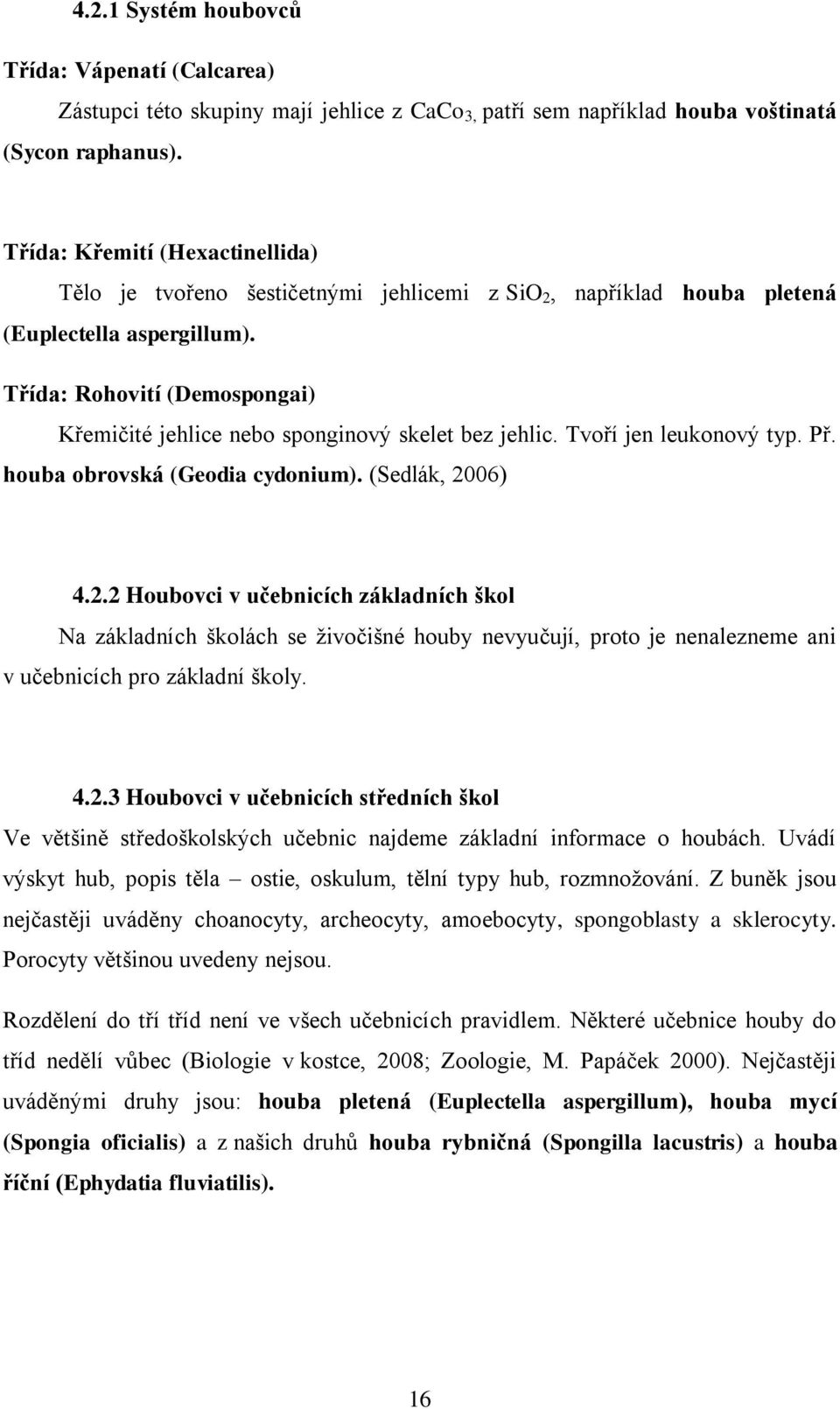 Třída: Rohovití (Demospongai) Křemičité jehlice nebo sponginový skelet bez jehlic. Tvoří jen leukonový typ. Př. houba obrovská (Geodia cydonium). (Sedlák, 20