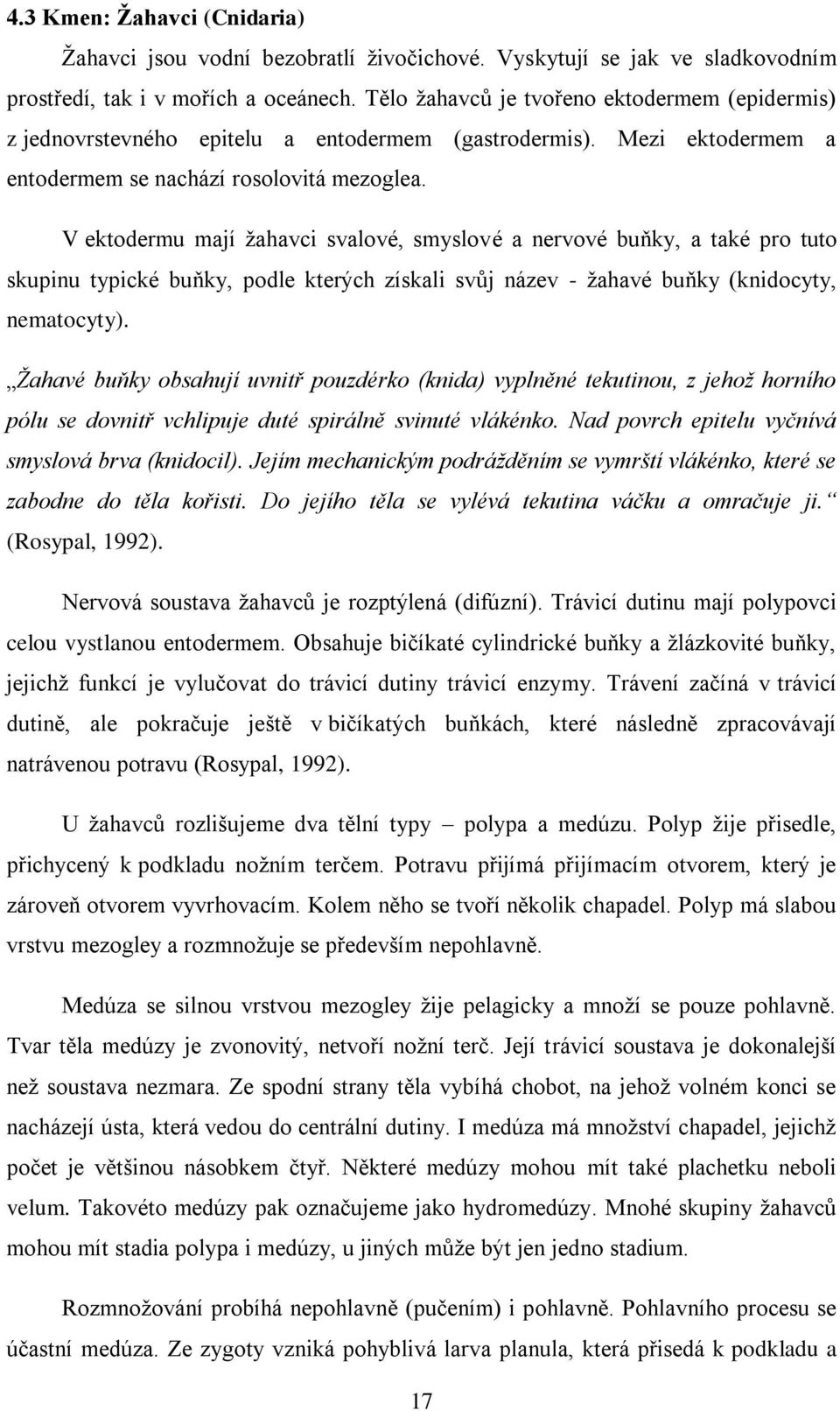 V ektodermu mají žahavci svalové, smyslové a nervové buňky, a také pro tuto skupinu typické buňky, podle kterých získali svůj název - žahavé buňky (knidocyty, nematocyty).