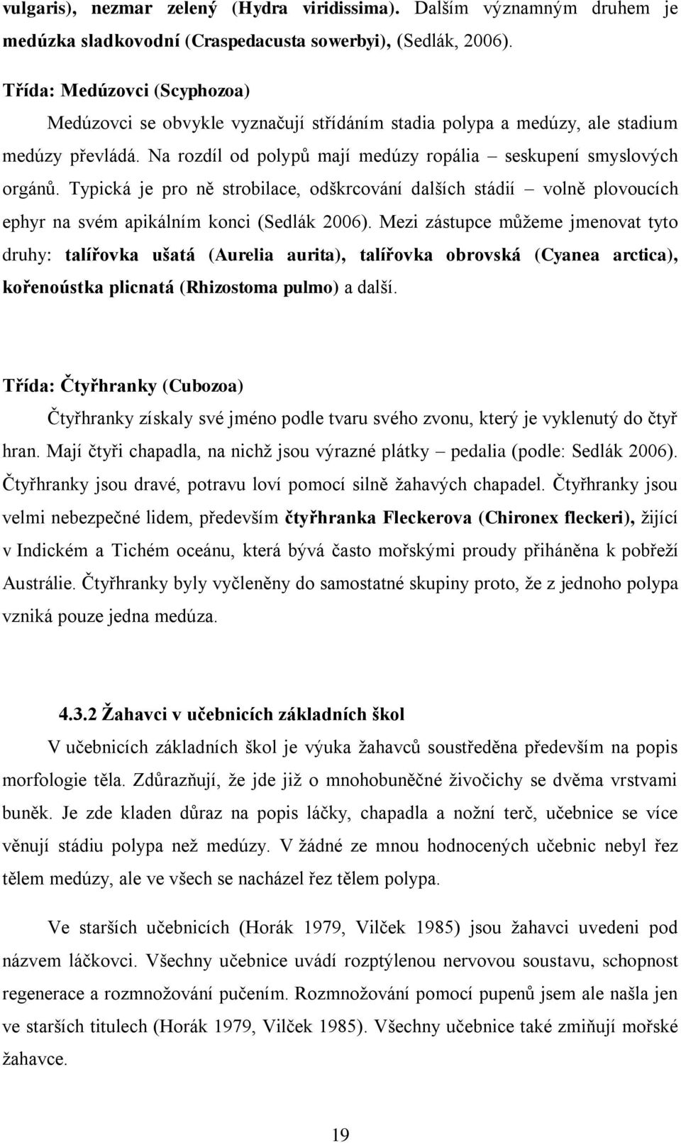 Typická je pro ně strobilace, odškrcování dalších stádií volně plovoucích ephyr na svém apikálním konci (Sedlák 2006).