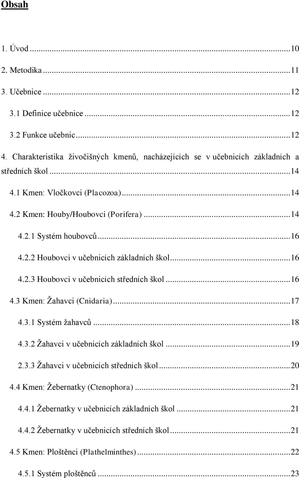 .. 16 4.2.2 Houbovci v učebnicích základních škol... 16 4.2.3 Houbovci v učebnicích středních škol... 16 4.3 Kmen: Žahavci (Cnidaria)... 17 4.3.1 Systém žahavců... 18 4.3.2 Žahavci v učebnicích základních škol.