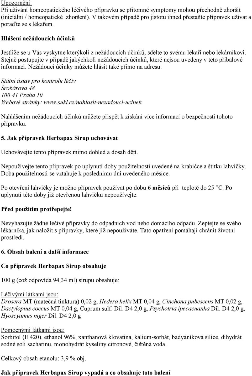 Hlášení nežádoucích účinků Jestliže se u Vás vyskytne kterýkoli z nežádoucích účinků, sdělte to svému lékaři nebo lékárníkovi.