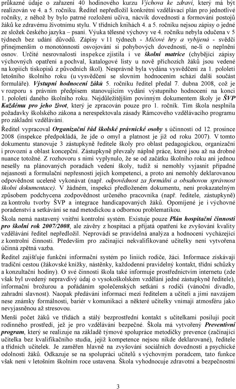 V třídních knihách 4. a 5. ročníku nejsou zápisy o jedné ze složek českého jazyka psaní. Výuka tělesné výchovy ve 4. ročníku nebyla odučena v 5 týdnech bez udání důvodů.