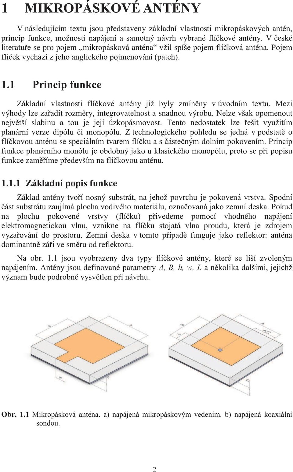 1 Princip funkce Základní vlastnosti flíčkové antény již byly zmíněny v úvodním textu. Mezi výhody lze zařadit rozměry, integrovatelnost a snadnou výrobu.