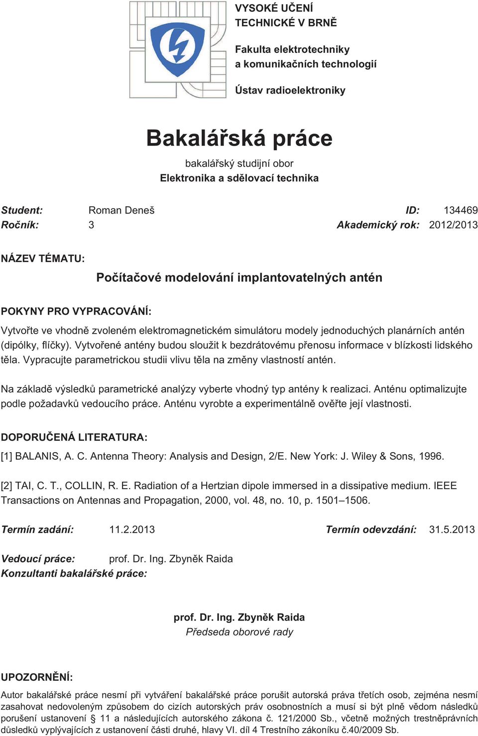 jednoduchých planárních antén (dipólky, flíčky). Vytvořené antény budou sloužit k bezdrátovému přenosu informace v blízkosti lidského těla.