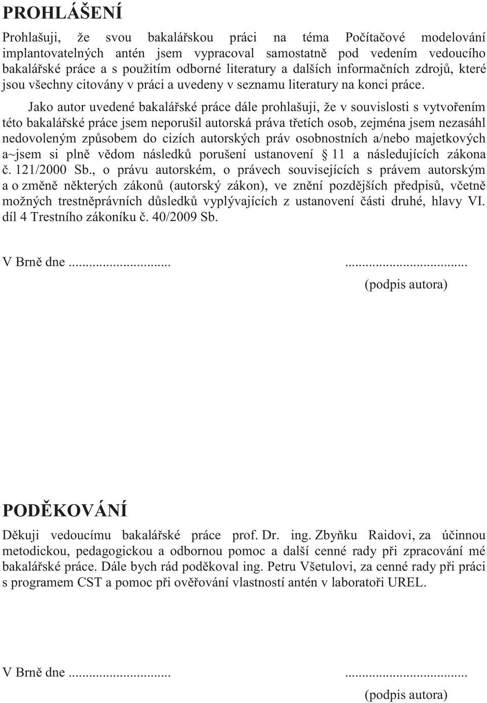 Jako autor uvedené bakalářské práce dále prohlašuji, že v souvislosti s vytvořením této bakalářské práce jsem neporušil autorská práva třetích osob, zejména jsem nezasáhl nedovoleným způsobem do