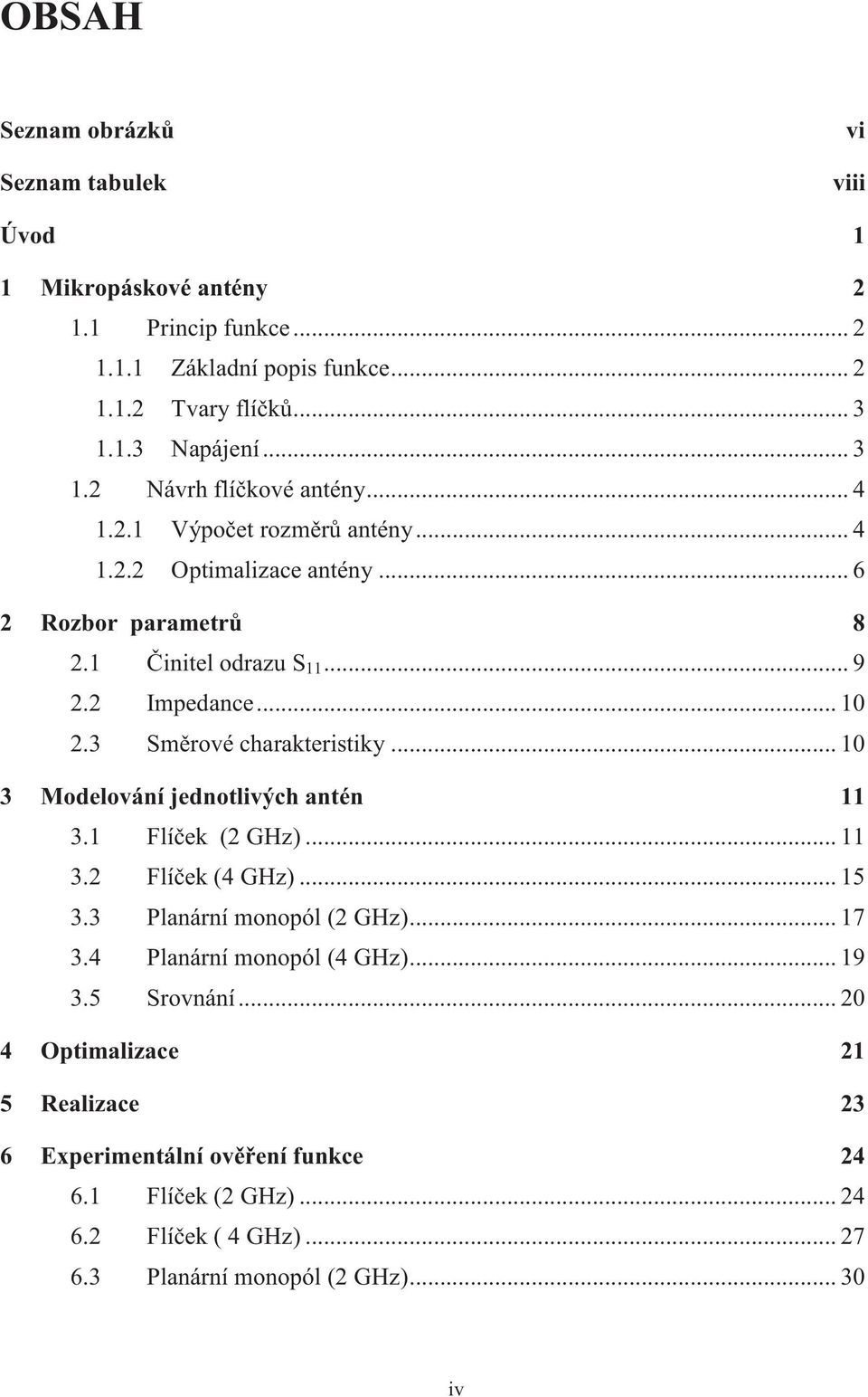 2 Impedance... 1 2.3 Směrové charakteristiky... 1 3 Modelování jednotlivých antén 11 3.1 Flíček (2 GHz)... 11 3.2 Flíček (4 GHz)... 15 3.3 Planární monopól (2 GHz)... 17 3.