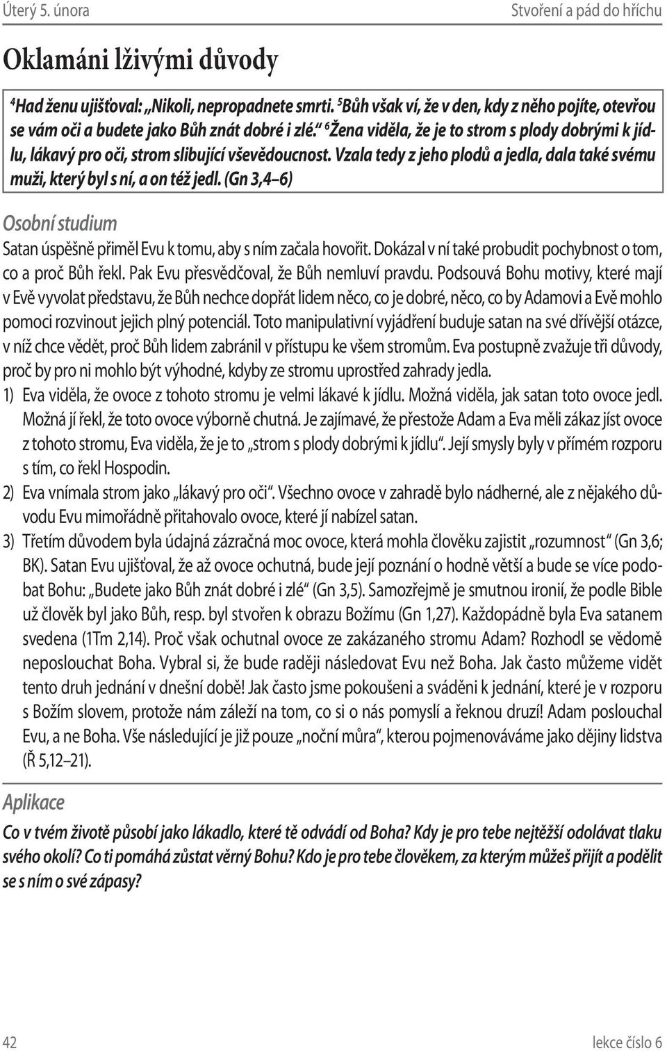 (Gn 3,4 6) Satan úspěšně přiměl Evu k tomu, aby s ním začala hovořit. Dokázal v ní také probudit pochybnost o tom, co a proč Bůh řekl. Pak Evu přesvědčoval, že Bůh nemluví pravdu.