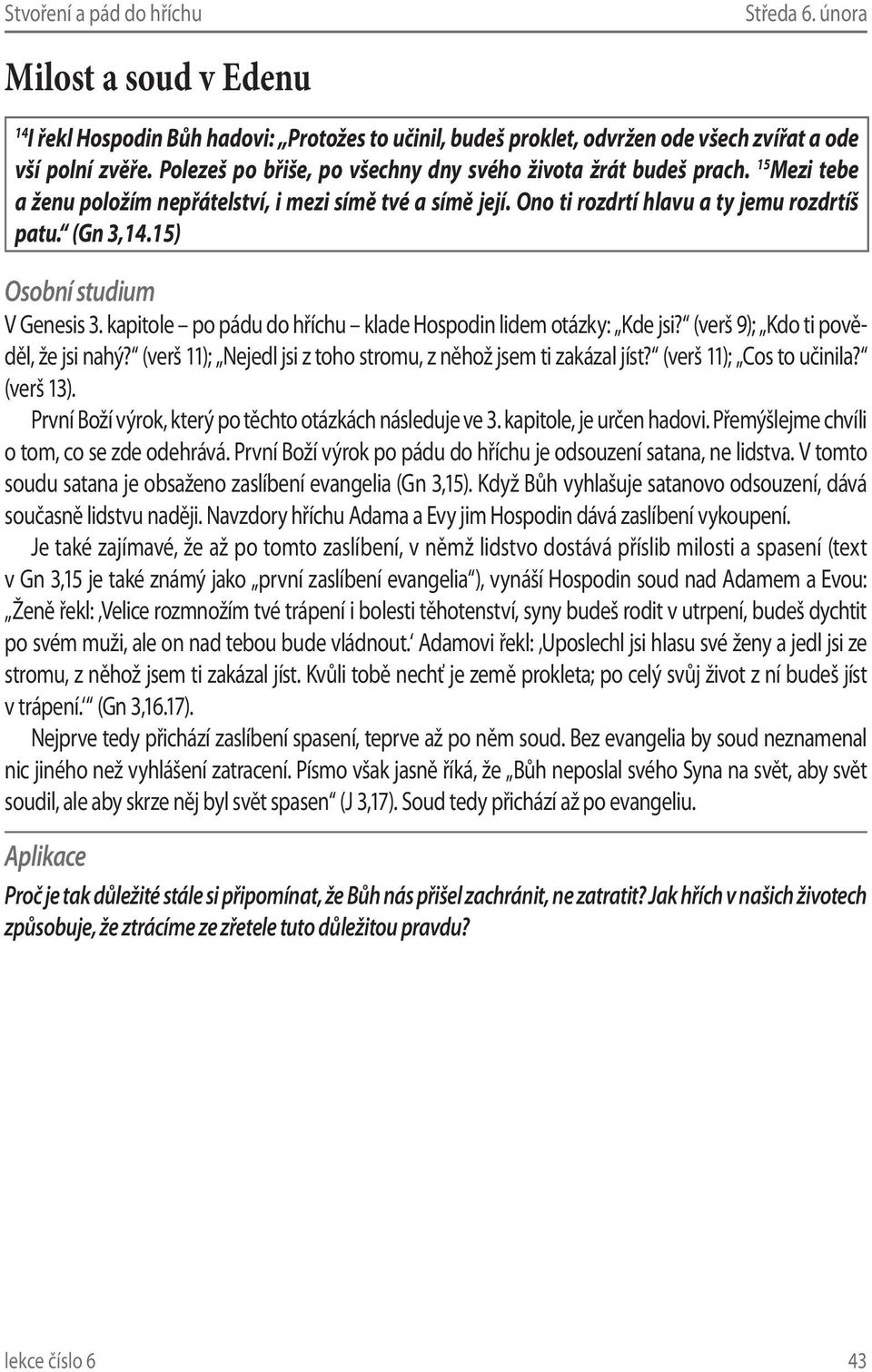 15) V Genesis 3. kapitole po pádu do hříchu klade Hospodin lidem otázky: Kde jsi? (verš 9); Kdo ti pověděl, že jsi nahý? (verš 11); Nejedl jsi z toho stromu, z něhož jsem ti zakázal jíst?