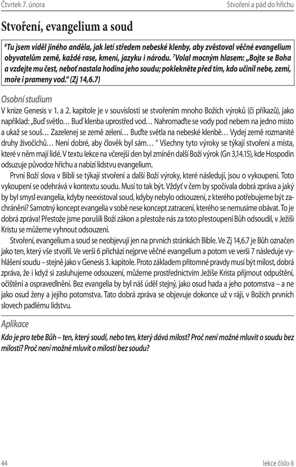 kapitole je v souvislosti se stvořením mnoho Božích výroků (či příkazů), jako například: Buď světlo Buď klenba uprostřed vod Nahromaďte se vody pod nebem na jedno místo a ukaž se souš Zazelenej se