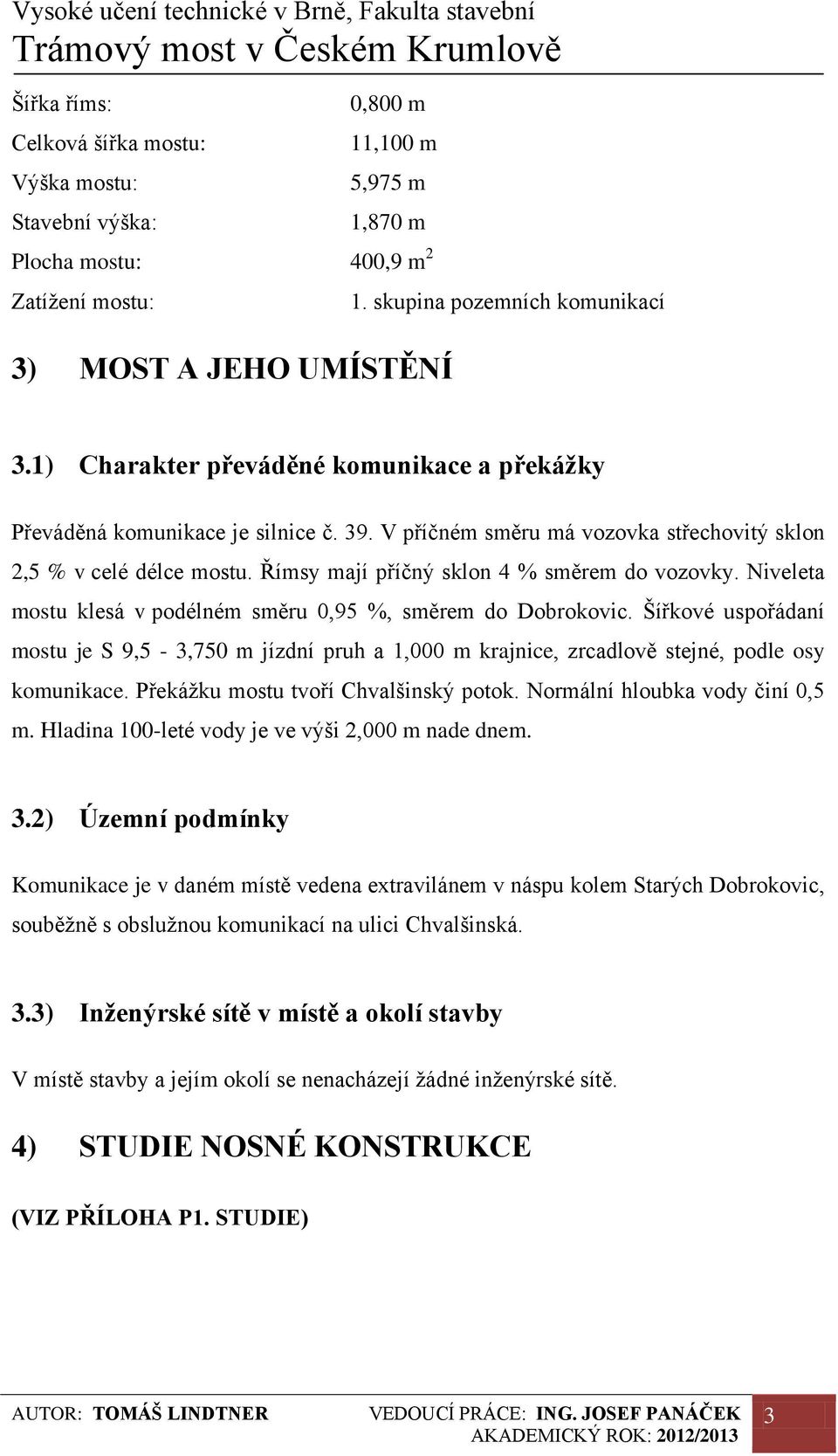 Římsy mají příčný sklon 4 % směrem do vozovky. Niveleta mostu klesá v podélném směru 0,95 %, směrem do Dobrokovic.