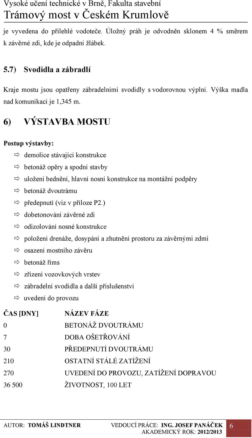 6) VÝSTAVBA MOSTU Postup výstavby: demolice stávající konstrukce betonáž opěry a spodní stavby uložení bednění, hlavní nosní konstrukce na montážní podpěry betonáž dvoutrámu předepnutí (viz v příloze