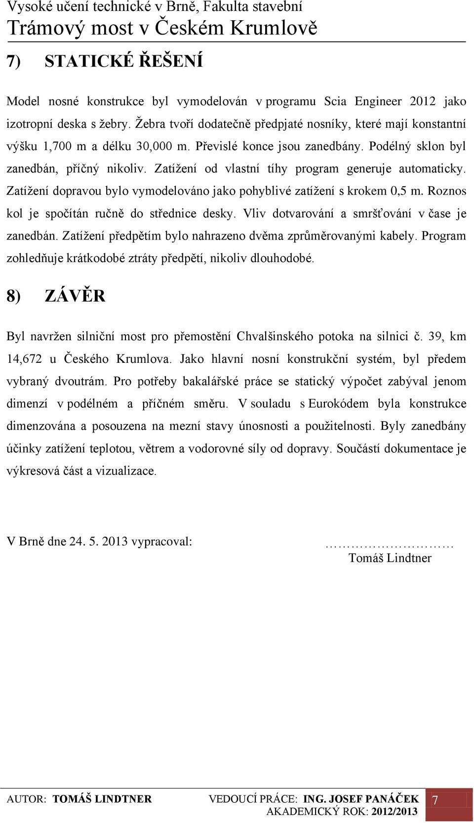 Zatížení od vlastní tíhy program generuje automaticky. Zatížení dopravou bylo vymodelováno jako pohyblivé zatížení s krokem 0,5 m. Roznos kol je spočítán ručně do střednice desky.