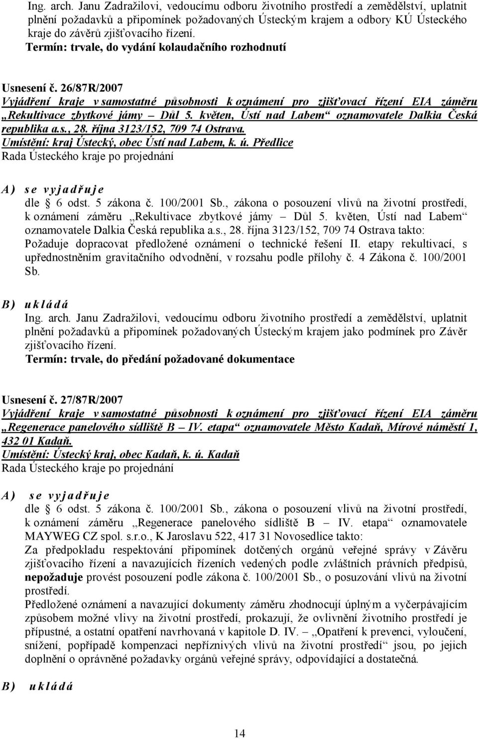 Termín: trvale, do vydání kolaudačního rozhodnutí Usnesení č. 26/87R/2007 Vyjádření kraje v samostatné působnosti k oznámení pro zjišťovací řízení EIA záměru Rekultivace zbytkové jámy Důl 5.
