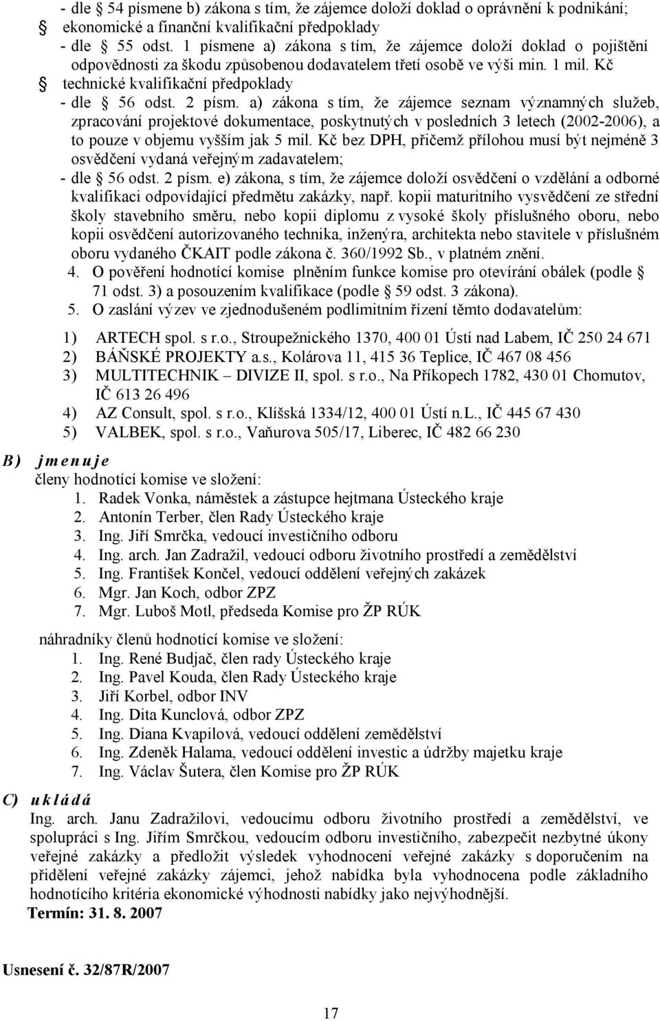 2 písm. a) zákona s tím, že zájemce seznam významných služeb, zpracování projektové dokumentace, poskytnutých v posledních 3 letech (2002-2006), a to pouze v objemu vyšším jak 5 mil.
