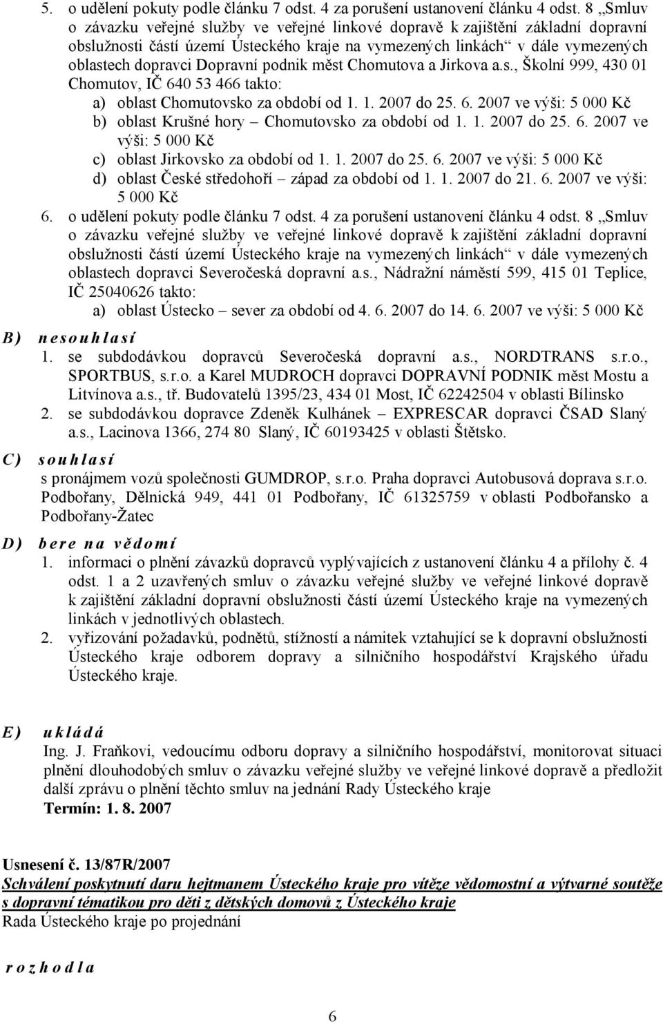 podnik měst Chomutova a Jirkova a.s., Školní 999, 430 01 Chomutov, IČ 640 53 466 takto: a) oblast Chomutovsko za období od 1. 1. 2007 do 25. 6. 2007 ve výši: 5 000 Kč b) oblast Krušné hory Chomutovsko za období od 1.