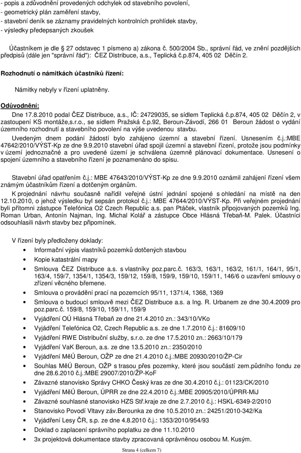 Rozhodnutí o námitkách účastníků řízení: Námitky nebyly v řízení uplatněny. Odůvodnění: Dne 17.8.2010 podal ČEZ Distribuce, a.s., IČ: 24729035, se sídlem Teplická č.p.874, 405 02 Děčín 2, v zastoupení KS montáže,s.
