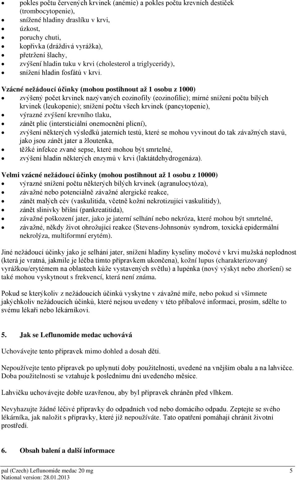 Vzácné nežádoucí účinky (mohou postihnout až 1 osobu z 1000) zvýšený počet krvinek nazývaných eozinofily (eozinofilie); mírné snížení počtu bílých krvinek (leukopenie); snížení počtu všech krvinek