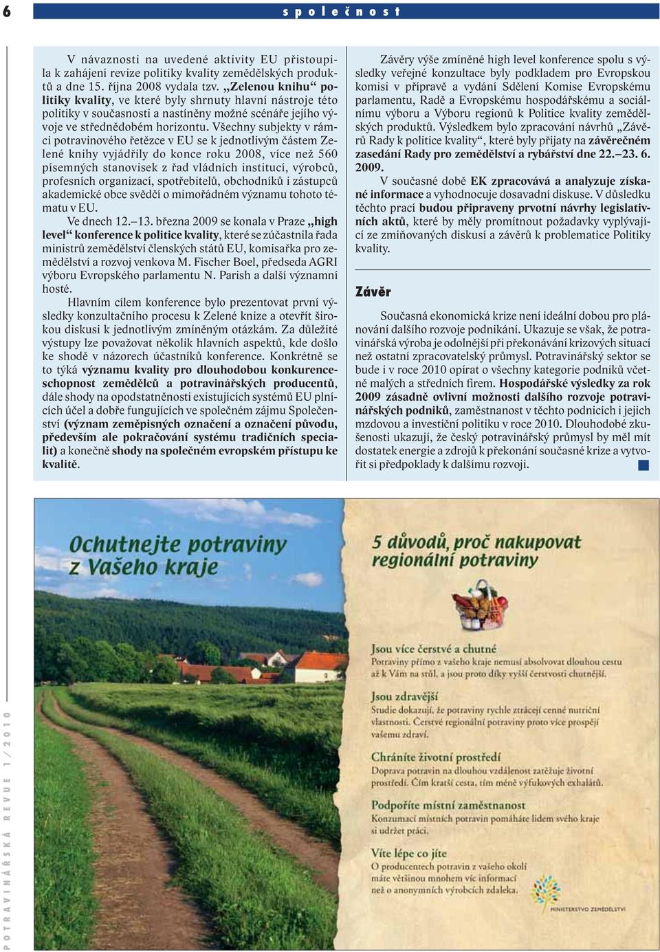 Všechny subjekty v rámci potravinového řetězce v EU se k jednotlivým částem Zelené knihy vyjádřily do konce roku 2008, více než 560 písemných stanovisek z řad vládních institucí, výrobců, profesních