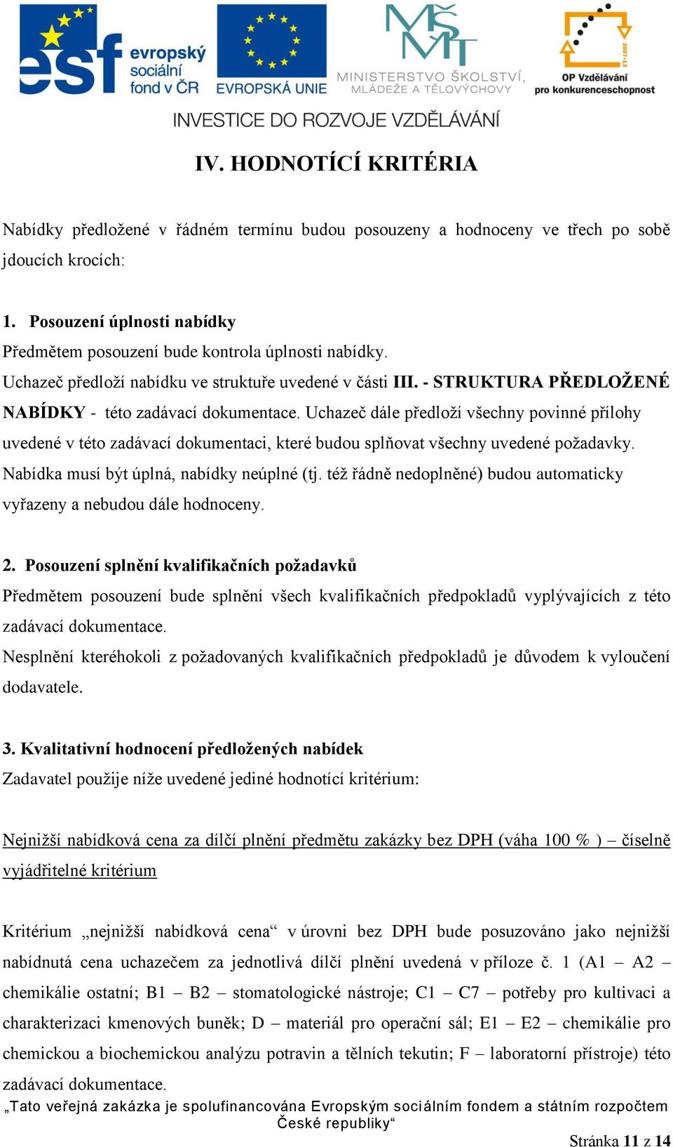 Uchazeč dále předloží všechny povinné přílohy uvedené v této zadávací dokumentaci, které budou splňovat všechny uvedené požadavky. Nabídka musí být úplná, nabídky neúplné (tj.