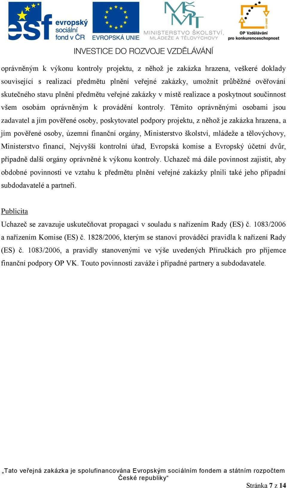 Těmito oprávněnými osobami jsou zadavatel a jím pověřené osoby, poskytovatel podpory projektu, z něhož je zakázka hrazena, a jím pověřené osoby, územní finanční orgány, Ministerstvo školství, mládeže